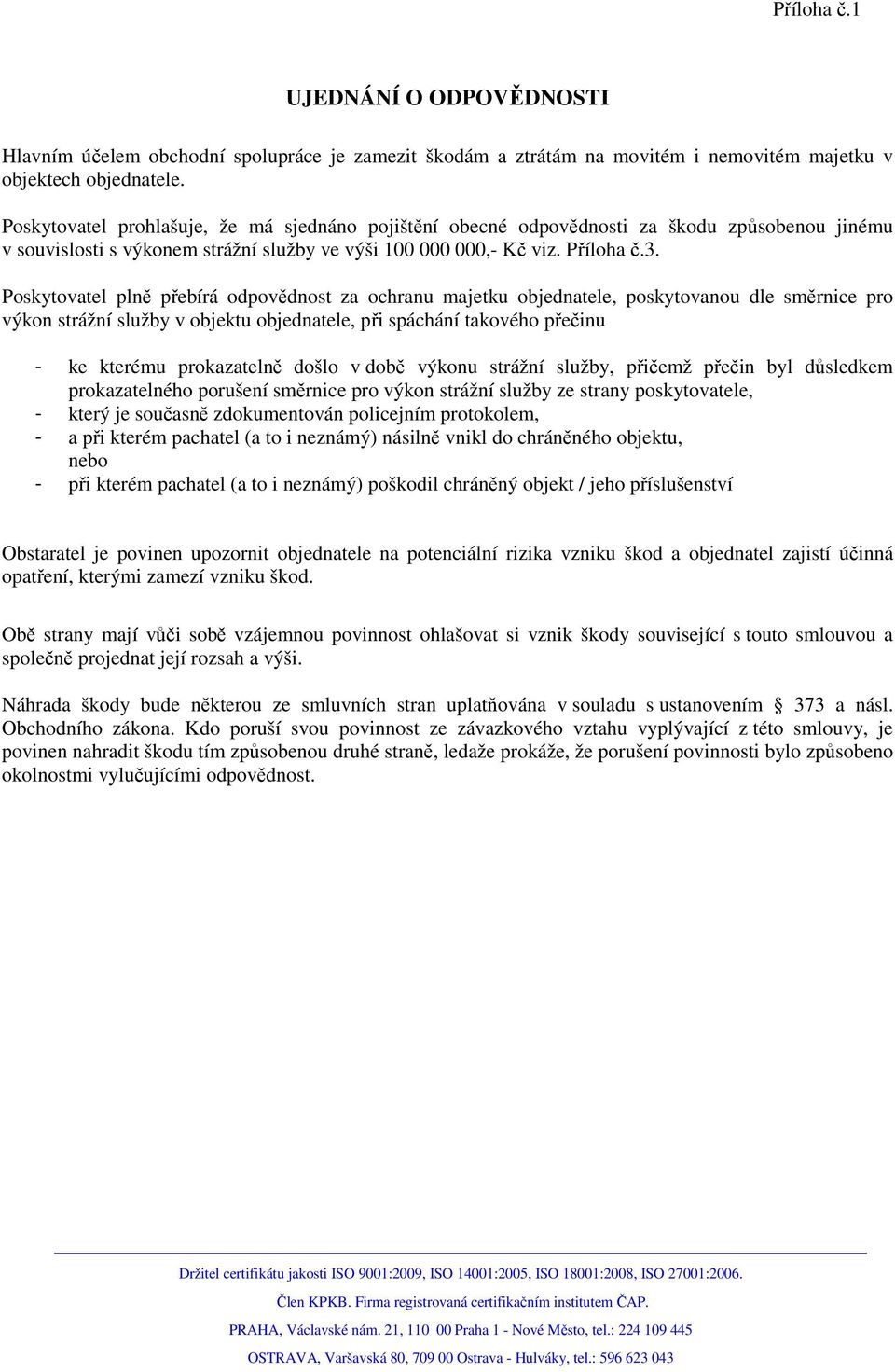 Poskytovatel plně přebírá odpovědnost za ochranu majetku objednatele, poskytovanou dle směrnice pro výkon strážní služby v objektu objednatele, při spáchání takového přečinu - ke kterému prokazatelně