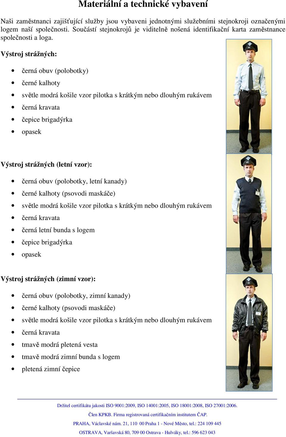 Výstroj strážných: černá obuv (polobotky) černé kalhoty světle modrá košile vzor pilotka s krátkým nebo dlouhým rukávem černá kravata čepice brigadýrka opasek Výstroj strážných (letní vzor): černá