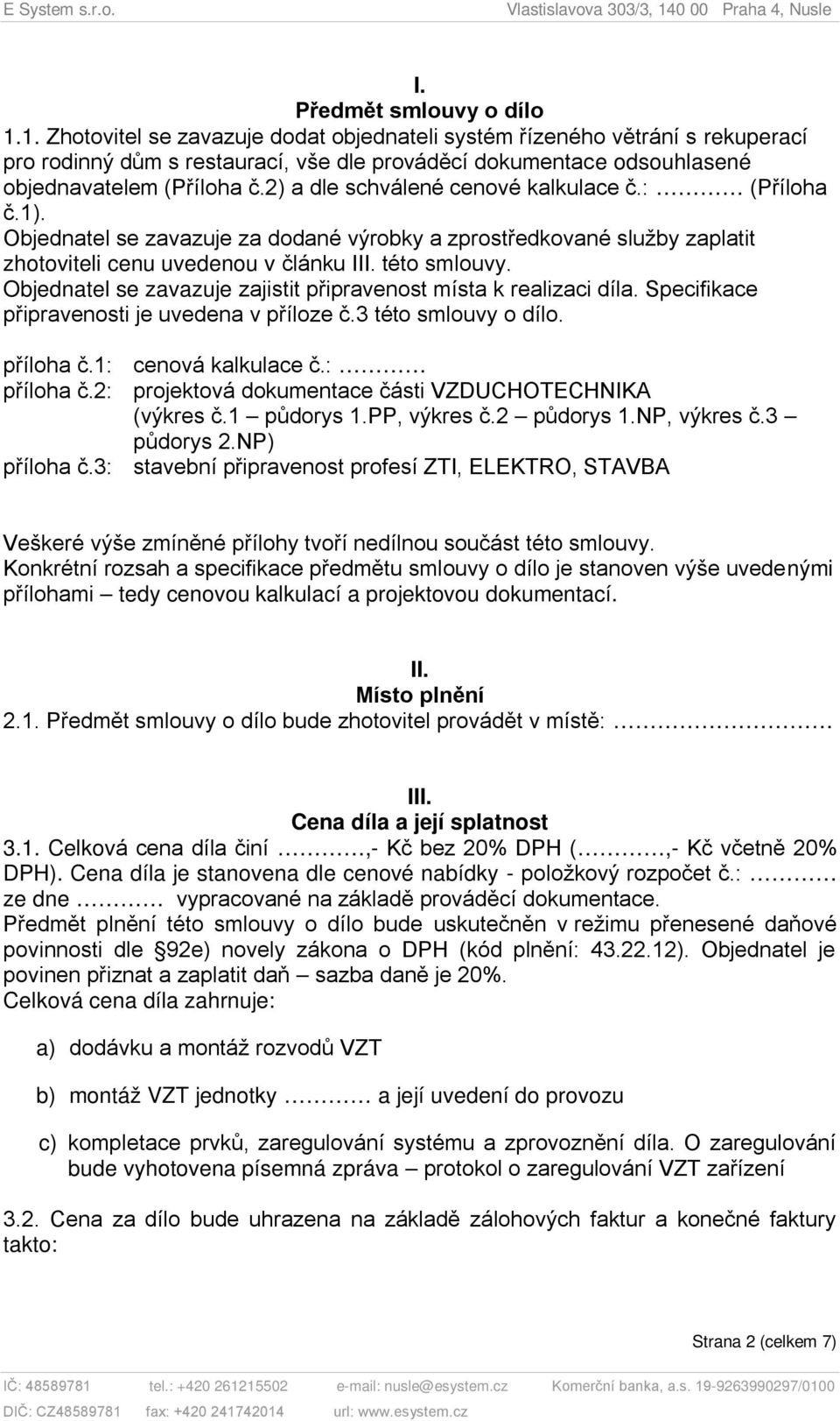 2) a dle schválené cenové kalkulace č.: (Příloha č.1). Objednatel se zavazuje za dodané výrobky a zprostředkované služby zaplatit zhotoviteli cenu uvedenou v článku III. této smlouvy.