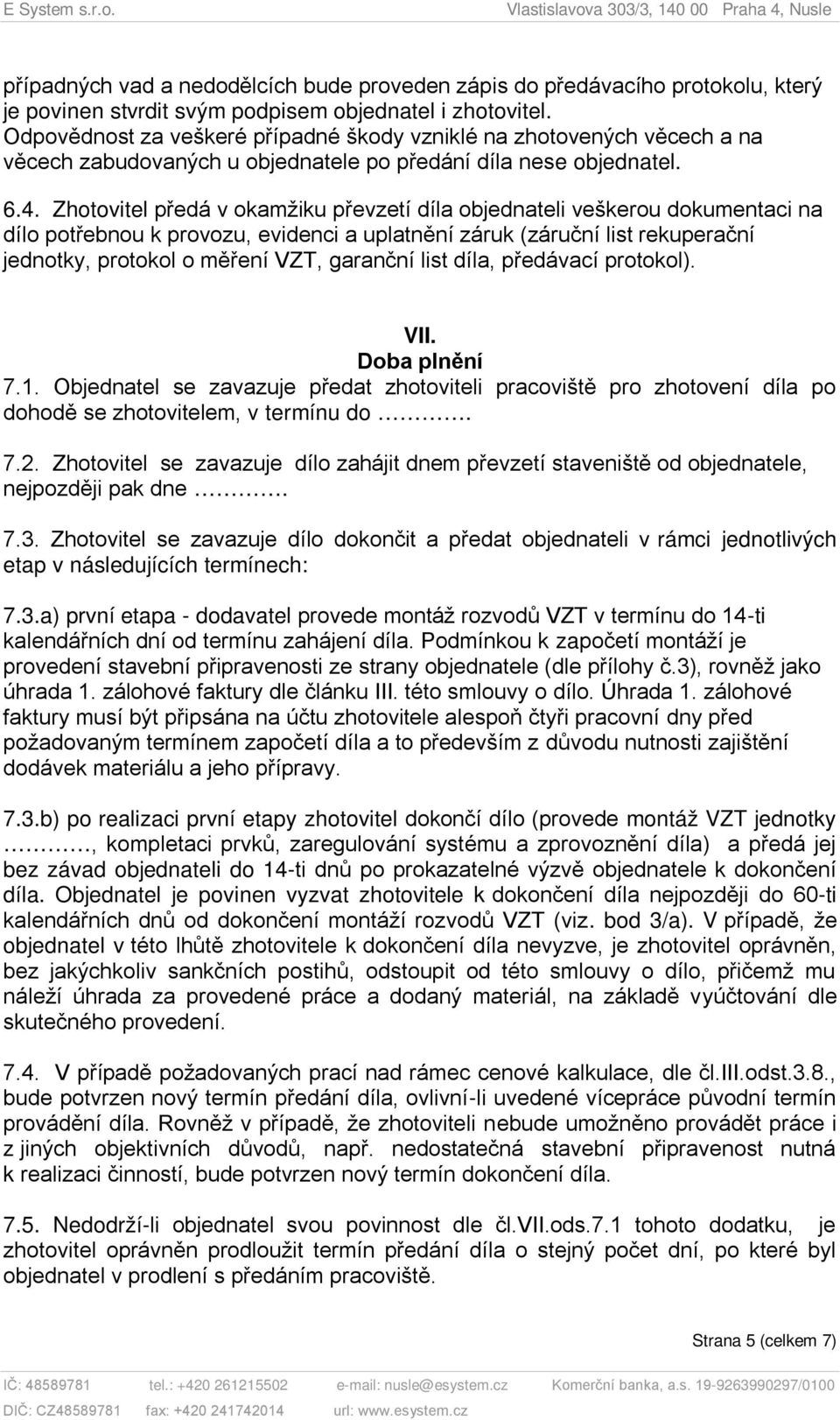 Zhotovitel předá v okamžiku převzetí díla objednateli veškerou dokumentaci na dílo potřebnou k provozu, evidenci a uplatnění záruk (záruční list rekuperační jednotky, protokol o měření VZT, garanční