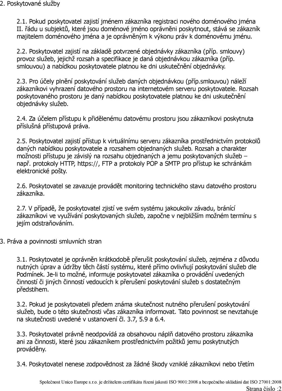 2. Poskytovatel zajistí na základě potvrzené objednávky zákazníka (příp. smlouvy) provoz služeb, jejichž rozsah a specifikace je daná objednávkou zákazníka (příp.