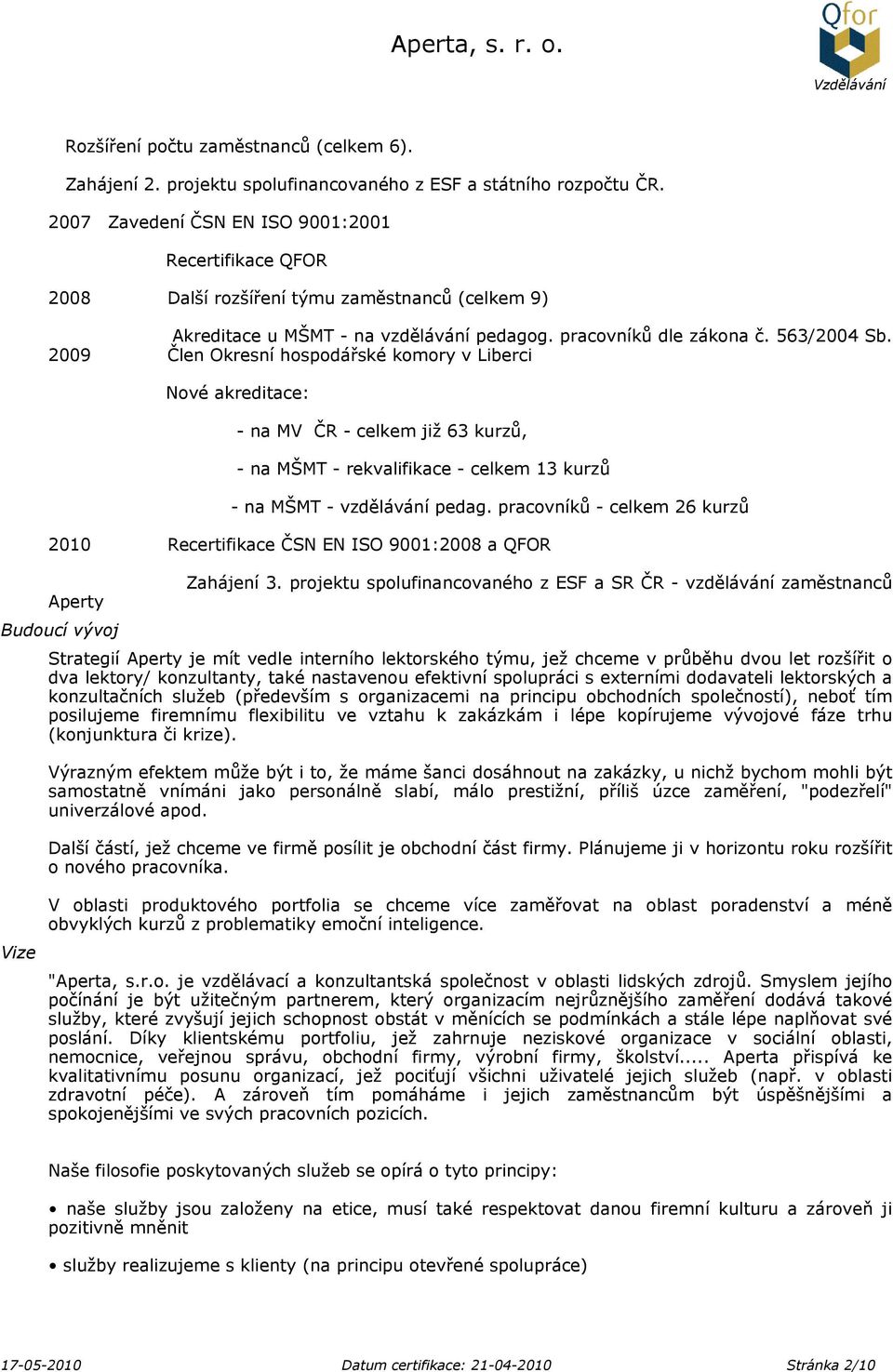 2009 Člen Okresní hospodářské komory v Liberci Nové akreditace: - na MV ČR - celkem již 63 kurzů, - na MŠMT - rekvalifikace - celkem 13 kurzů - na MŠMT - vzdělávání pedag.