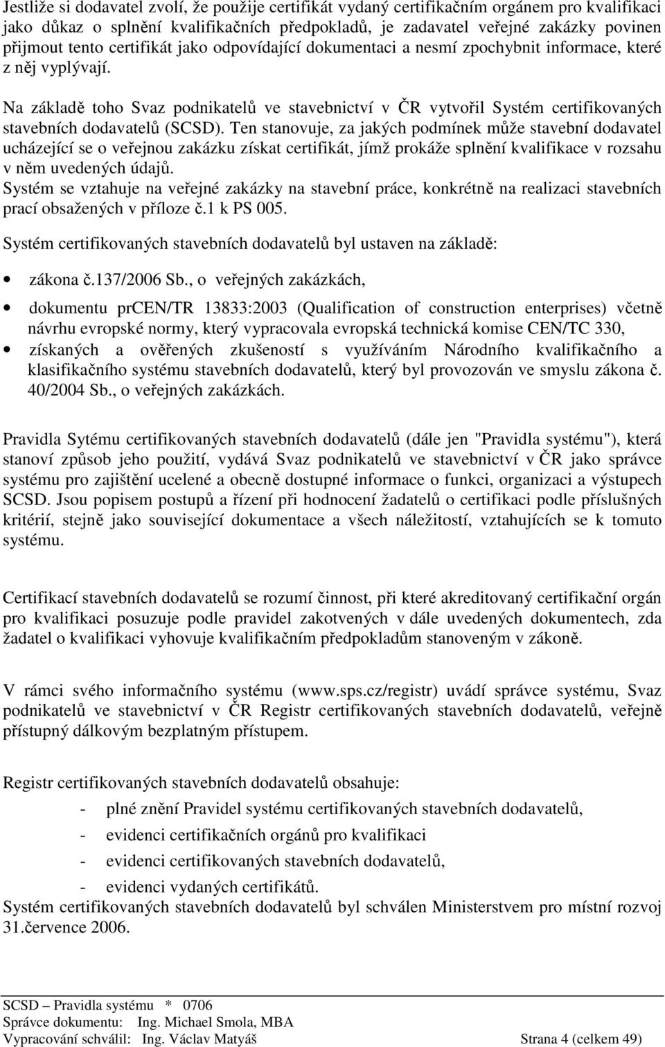 Na základě toho Svaz podnikatelů ve stavebnictví v ČR vytvořil Systém certifikovaných stavebních dodavatelů (SCSD).