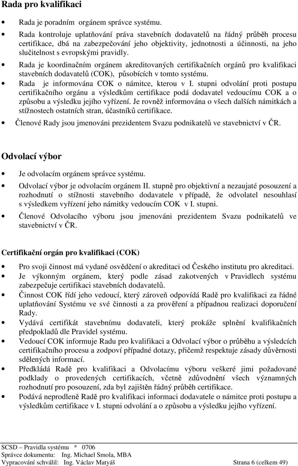 Rada je koordinačním orgánem akreditovaných certifikačních orgánů pro kvalifikaci stavebních dodavatelů (COK), působících v tomto systému. Rada je informována COK o námitce, kterou v I.