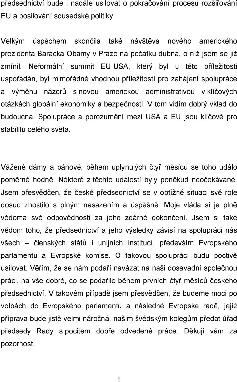 Neformální summit EU-USA, který byl u této příležitosti uspořádán, byl mimořádně vhodnou příležitostí pro zahájení spolupráce a výměnu názorů s novou americkou administrativou v klíčových otázkách