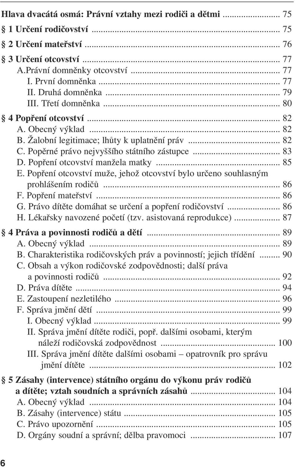 Popření otcovství manžela matky... 85 E. Popření otcovství muže, jehož otcovství bylo určeno souhlasným prohlášením rodičů... 86 F. Popření mateřství... 86 G.