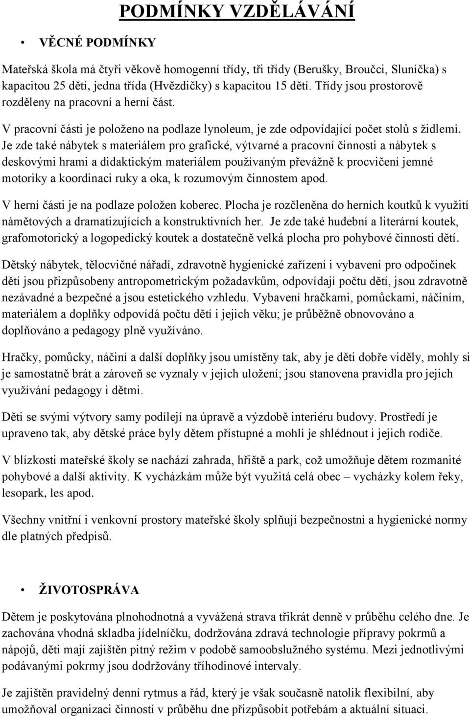 Je zde také nábytek s materiálem pro grafické, výtvarné a pracovní činnosti a nábytek s deskovými hrami a didaktickým materiálem používaným převážně k procvičení jemné motoriky a koordinaci ruky a