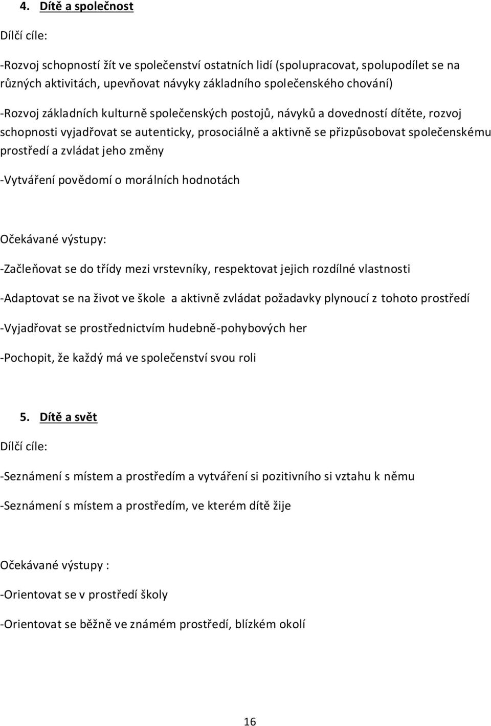 povědomí o morálních hodnotách -Začleňovat se do třídy mezi vrstevníky, respektovat jejich rozdílné vlastnosti -Adaptovat se na život ve škole a aktivně zvládat požadavky plynoucí z tohoto prostředí