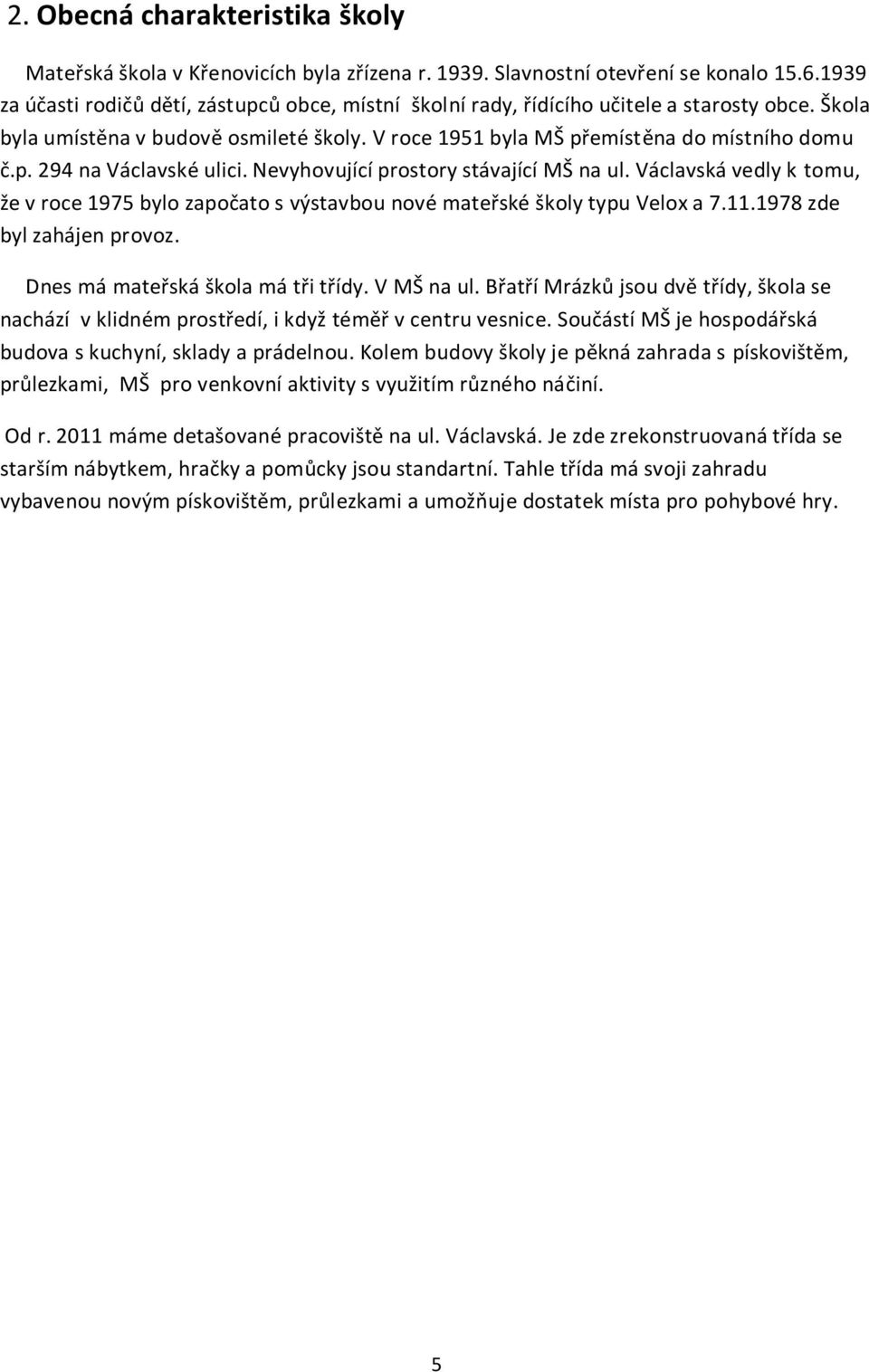 Nevyhovující prostory stávající MŠ na ul. Václavská vedly k tomu, že v roce 1975 bylo započato s výstavbou nové mateřské školy typu Velox a 7.11.1978 zde byl zahájen provoz.