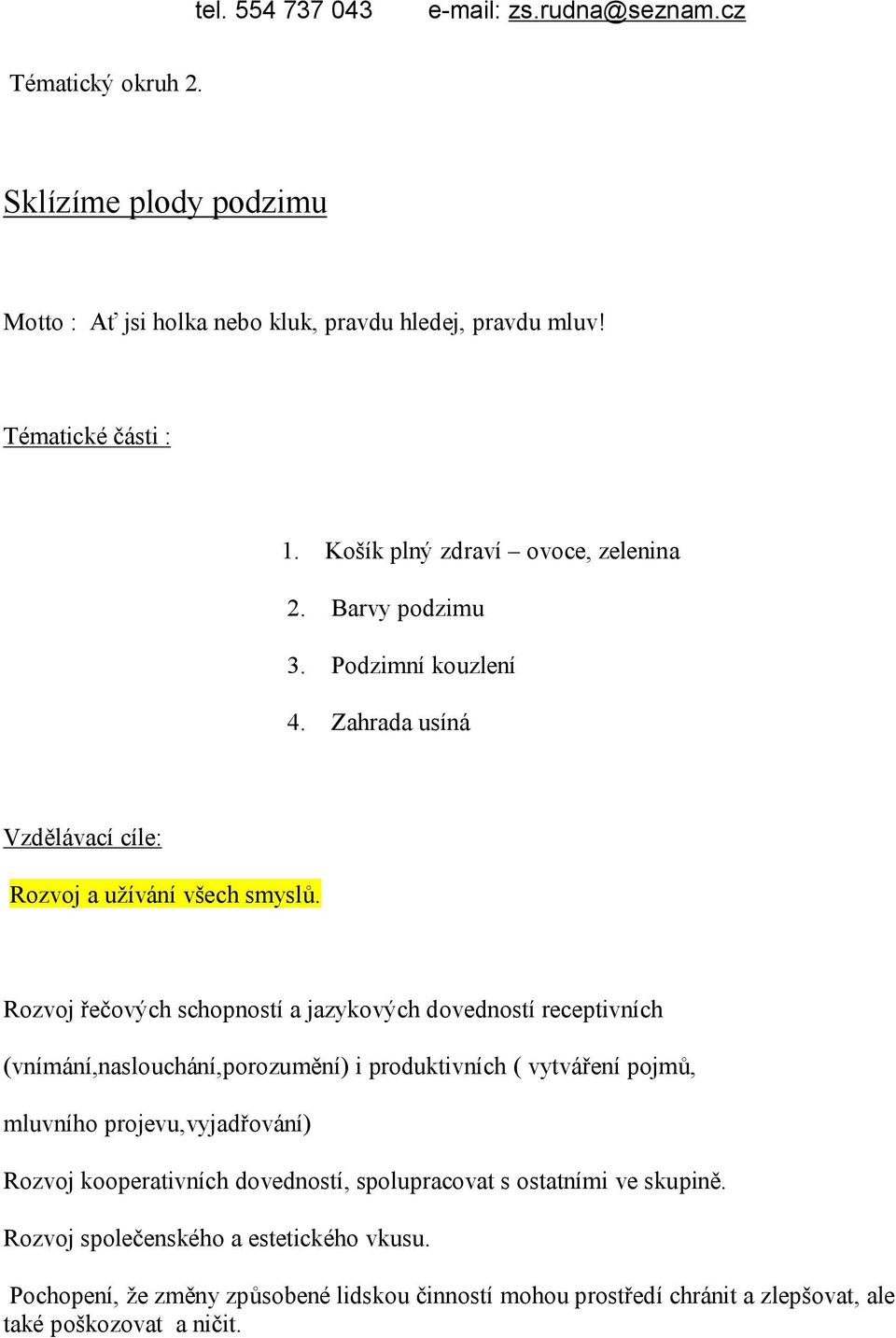 Rozvoj řečových schopností a jazykových dovedností receptivních (vnímání,naslouchání,porozumění) i produktivních ( vytváření pojmů, mluvního