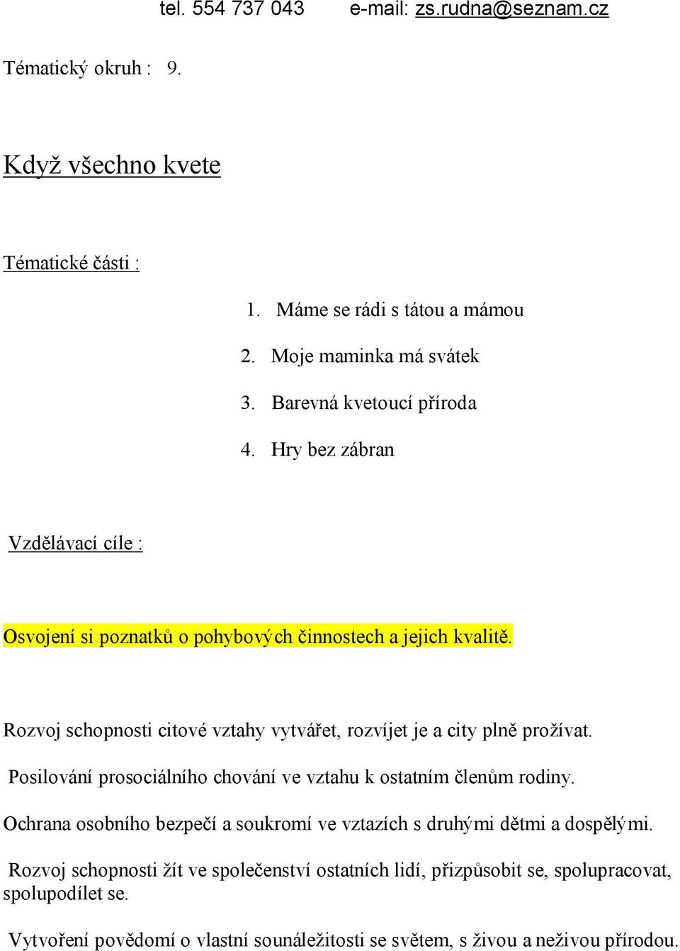 Rozvoj schopnosti citové vztahy vytvářet, rozvíjet je a city plně prožívat. Posilování prosociálního chování ve vztahu k ostatním členům rodiny.