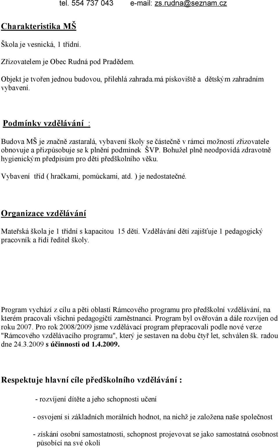 Bohužel plně neodpovídá zdravotně hygienickým předpisům pro děti předškolního věku. Vybavení tříd ( hračkami, pomůckami, atd. ) je nedostatečné.