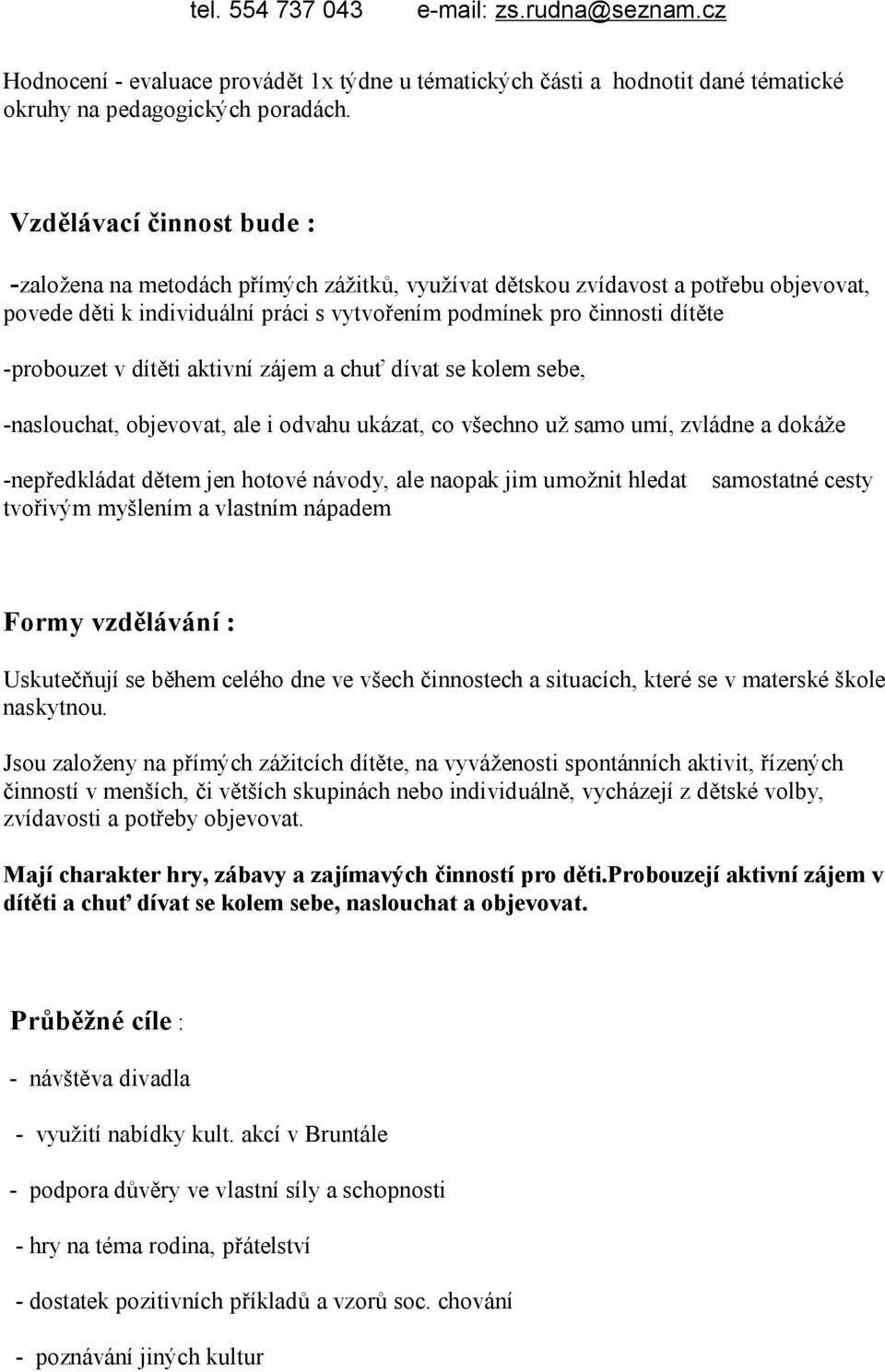 v dítěti aktivní zájem a chuť dívat se kolem sebe, -naslouchat, objevovat, ale i odvahu ukázat, co všechno už samo umí, zvládne a dokáže -nepředkládat dětem jen hotové návody, ale naopak jim umožnit