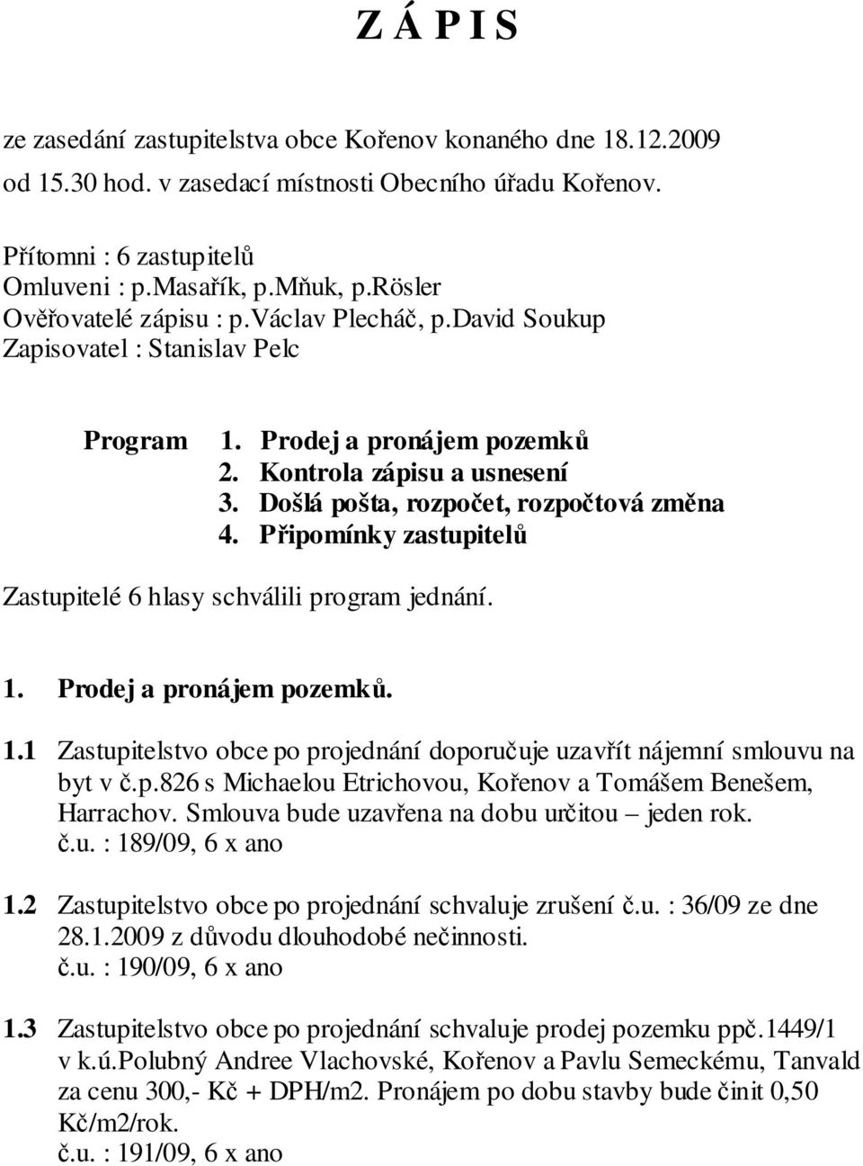 Došlá pošta, rozpočet, rozpočtová změna 4. Připomínky zastupitelů Zastupitelé 6 hlasy schválili program jednání. 1. Prodej a pronájem pozemků. 1.1 Zastupitelstvo obce po projednání doporučuje uzavřít nájemní smlouvu na byt v č.