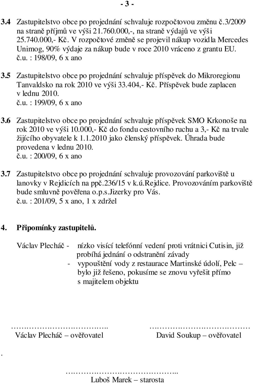 5 Zastupitelstvo obce po projednání schvaluje příspěvek do Mikroregionu Tanvaldsko na rok 2010 ve výši 33.404,- Kč. Příspěvek bude zaplacen v lednu 2010. č.u. : 199/09, 6 x ano 3.