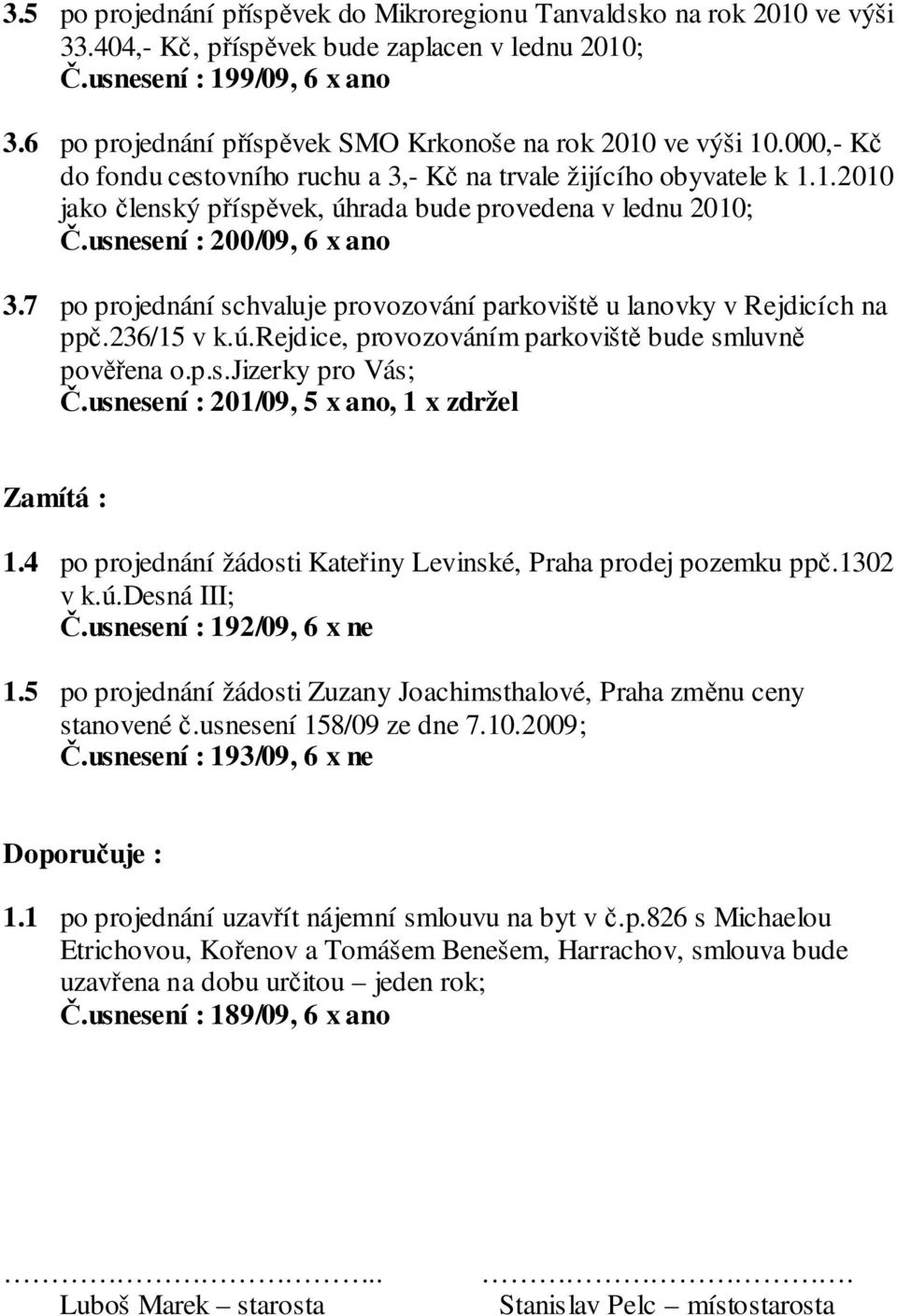 usnesení : 200/09, 6 x ano 3.7 po projednání schvaluje provozování parkoviště u lanovky v Rejdicích na ppč.236/15 v k.ú.rejdice, provozováním parkoviště bude smluvně pověřena o.p.s.jizerky pro Vás; Č.