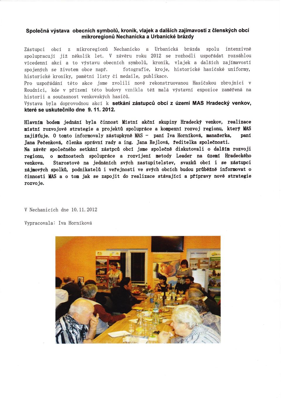 Y závéru roku 2012 se rozhodlí uspoťádat rozsáhlou vícedenní akci a to výstavu obecních syrnbolů, kronik, vlajek a dalšíchzajímavostí fotografíe, kroje, historické hasičskéuniformy, spojených se