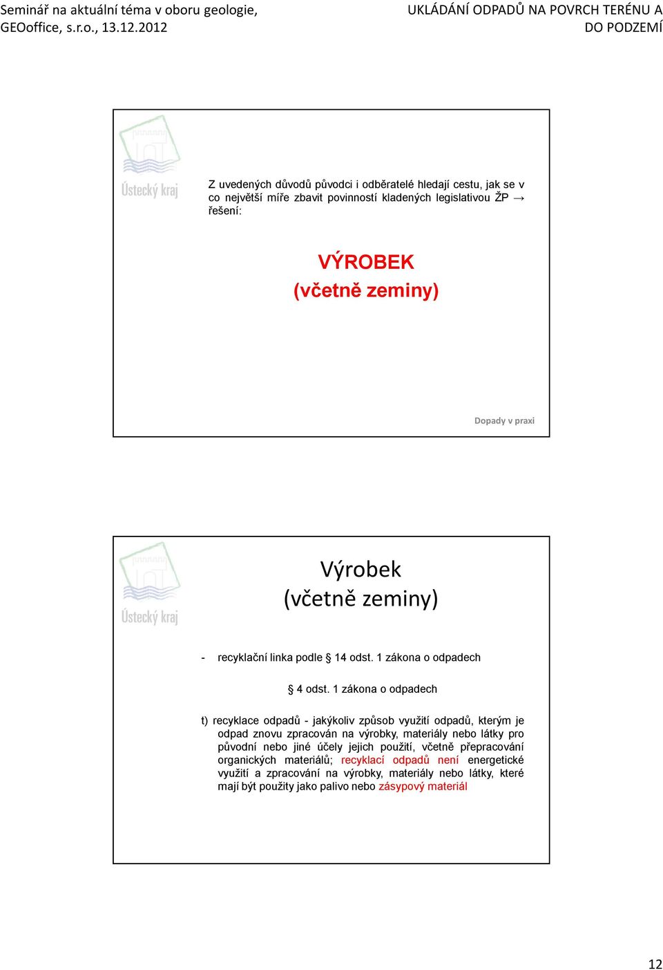 1 zákona o odpadech t) recyklace odpadů - jakýkoliv způsob využití odpadů, kterým je odpad znovu zpracován na výrobky, materiály nebo látky pro původní nebo