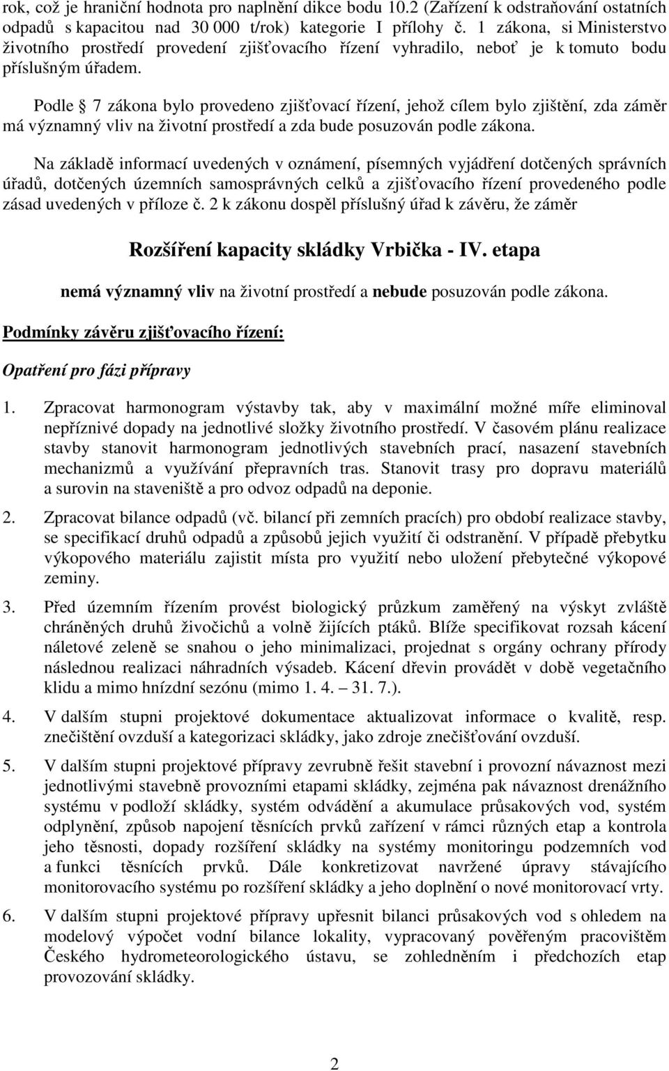 Podle 7 zákona bylo provedeno zjišťovací řízení, jehož cílem bylo zjištění, zda záměr má významný vliv na životní prostředí a zda bude posuzován podle zákona.