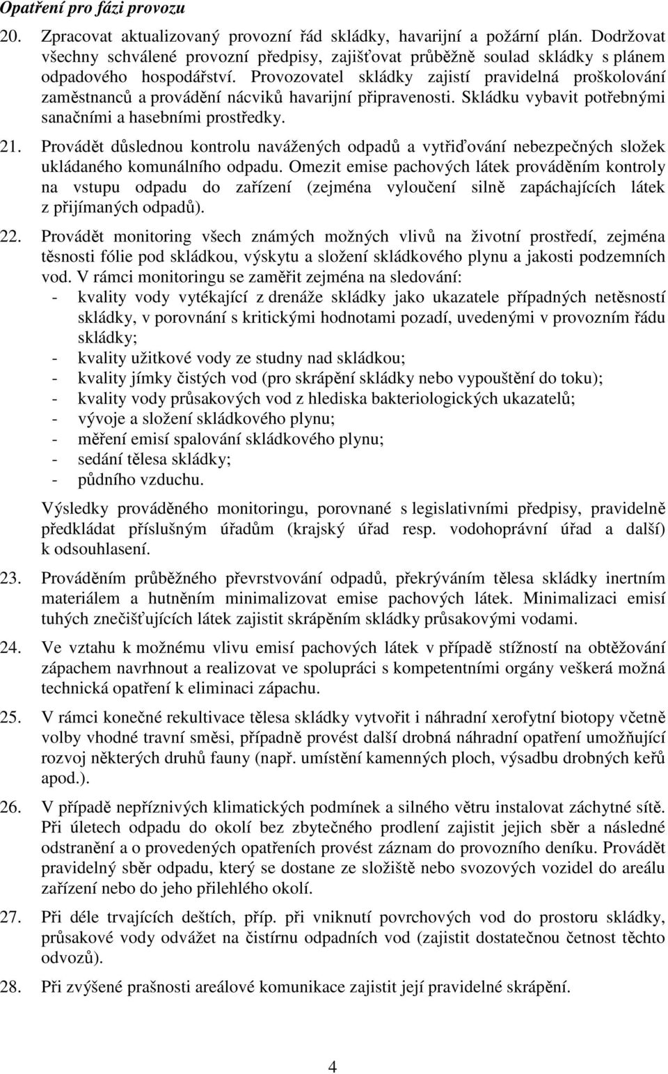 Provozovatel skládky zajistí pravidelná proškolování zaměstnanců a provádění nácviků havarijní připravenosti. Skládku vybavit potřebnými sanačními a hasebními prostředky. 21.