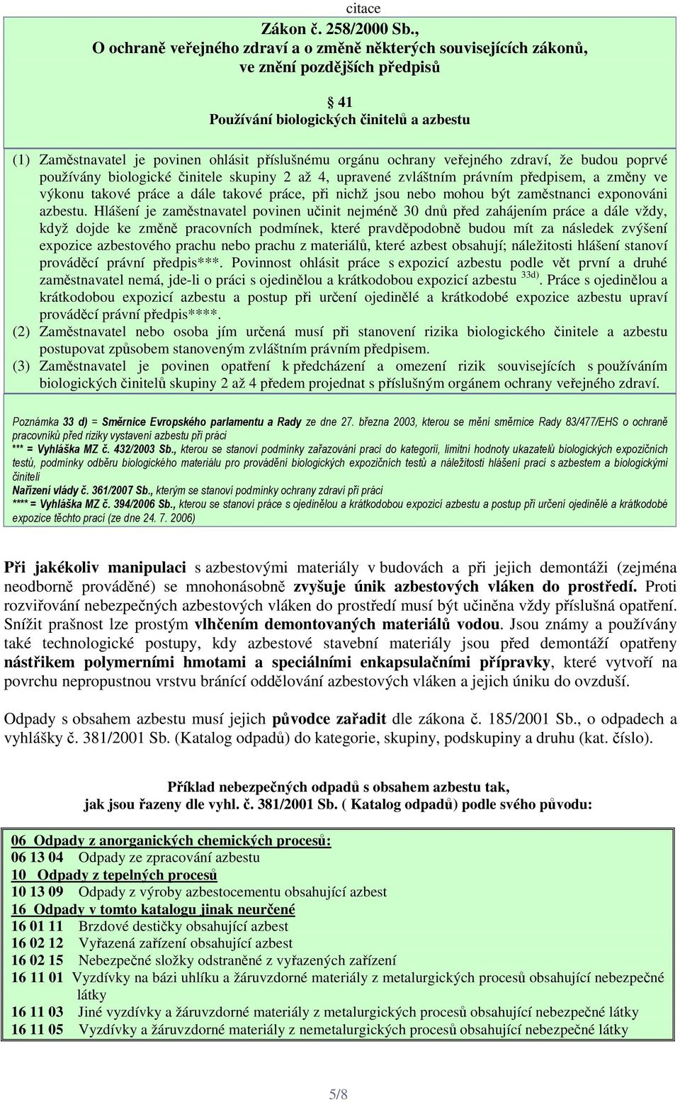 orgánu ochrany veřejného zdraví, že budou poprvé používány biologické činitele skupiny 2 až 4, upravené zvláštním právním předpisem, a změny ve výkonu takové práce a dále takové práce, při nichž jsou