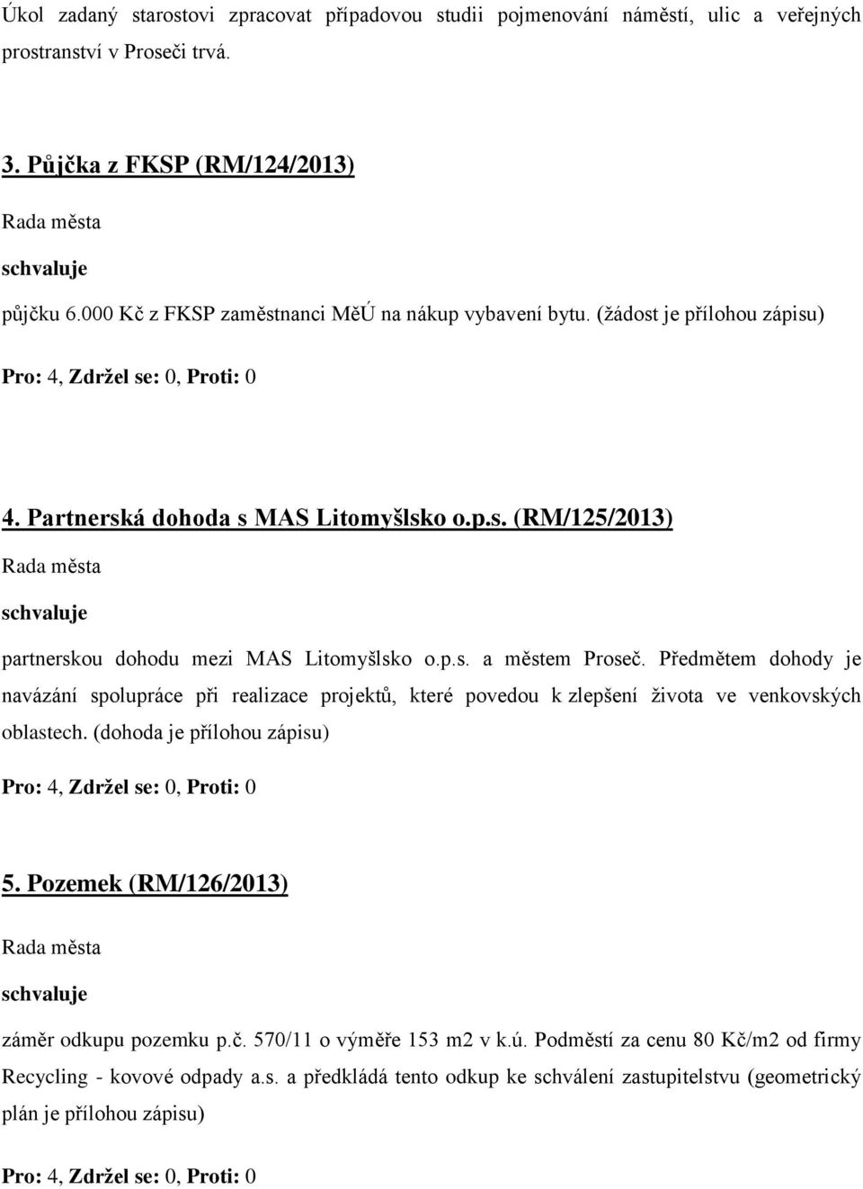 Předmětem dohody je navázání spolupráce při realizace projektů, které povedou k zlepšení života ve venkovských oblastech. (dohoda je přílohou zápisu) 5.