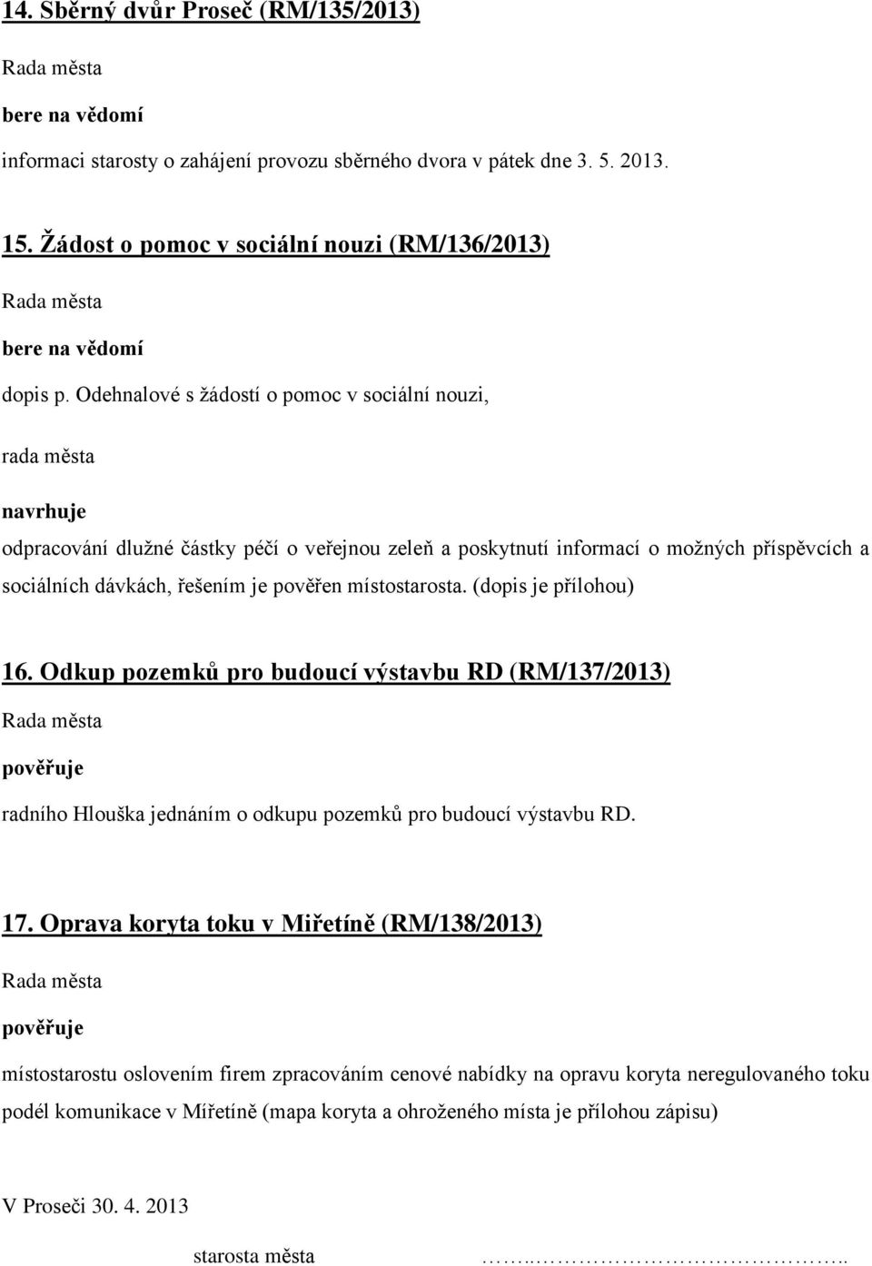 pověřen místostarosta. (dopis je přílohou) 16. Odkup pozemků pro budoucí výstavbu RD (RM/137/2013) pověřuje radního Hlouška jednáním o odkupu pozemků pro budoucí výstavbu RD. 17.