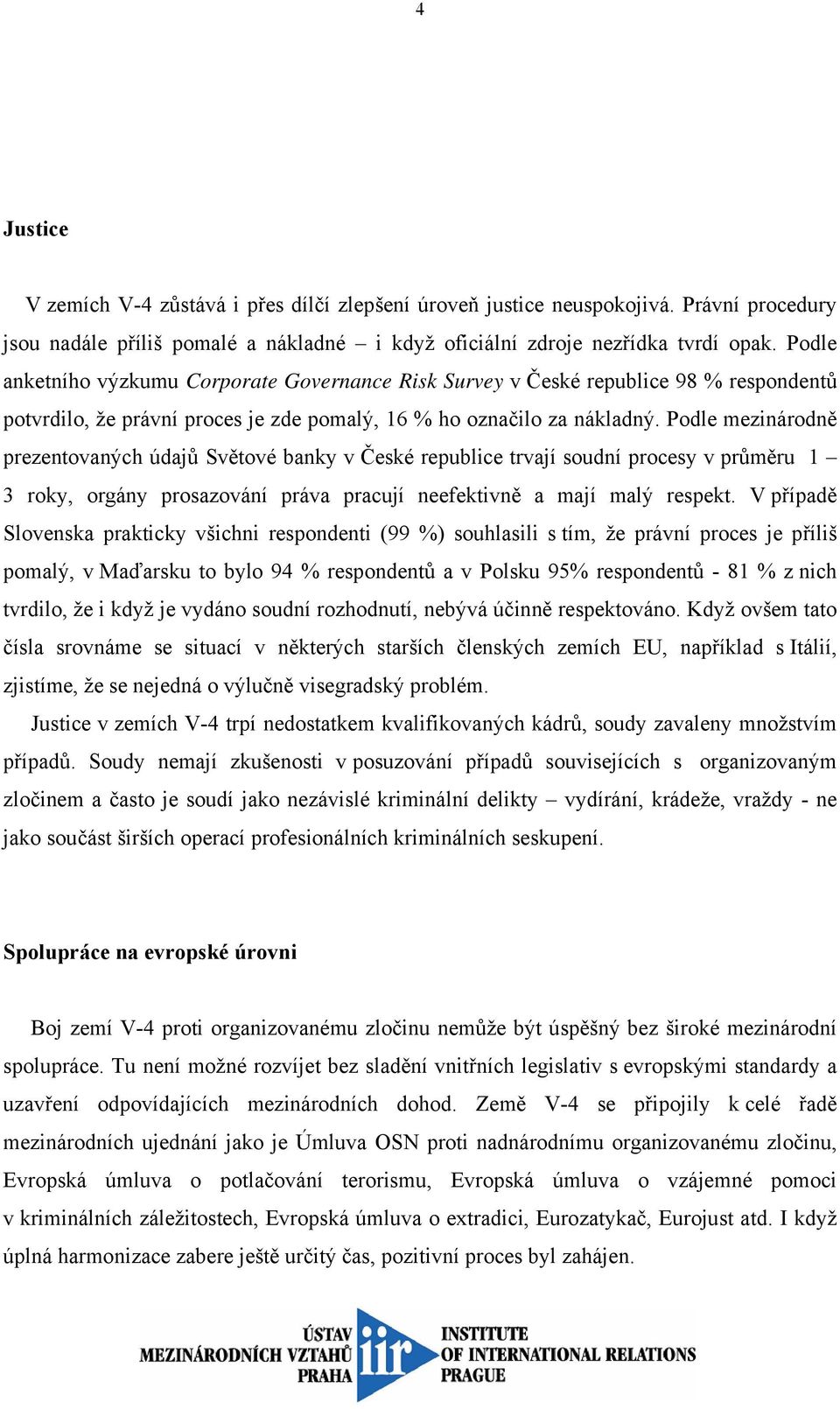Podle mezinárodně prezentovaných údajů Světové banky v České republice trvají soudní procesy v průměru 1 3 roky, orgány prosazování práva pracují neefektivně a mají malý respekt.