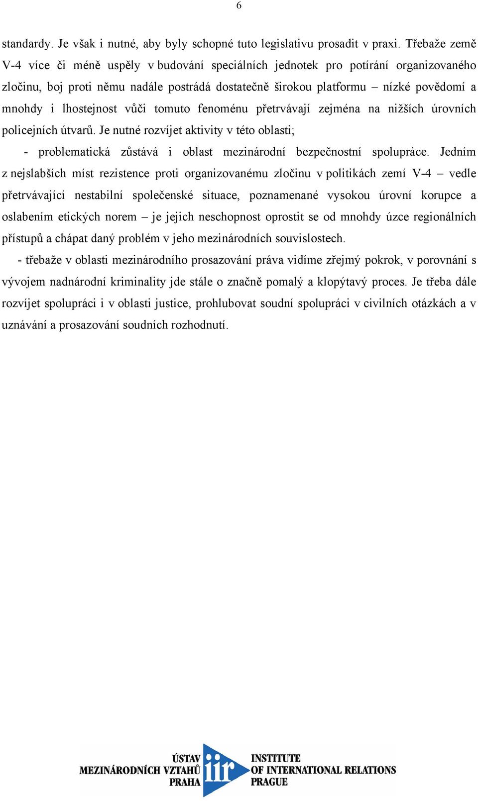 lhostejnost vůči tomuto fenoménu přetrvávají zejména na nižších úrovních policejních útvarů.