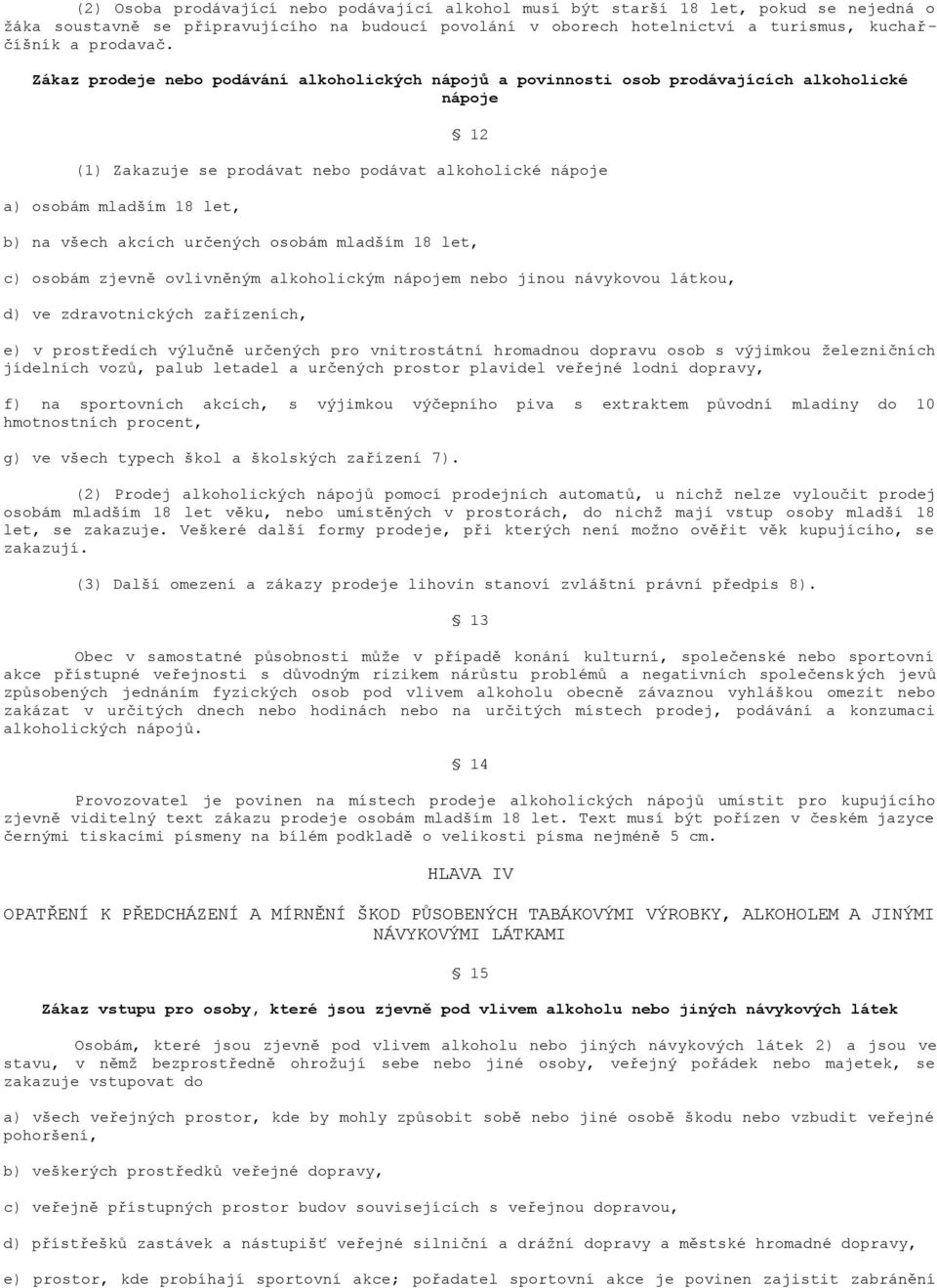 Zákaz prodeje nebo podávání alkoholických nápojů a povinnosti osob prodávajících alkoholické nápoje 12 (1) Zakazuje se prodávat nebo podávat alkoholické nápoje a) osobám mladším 18 let, b) na všech