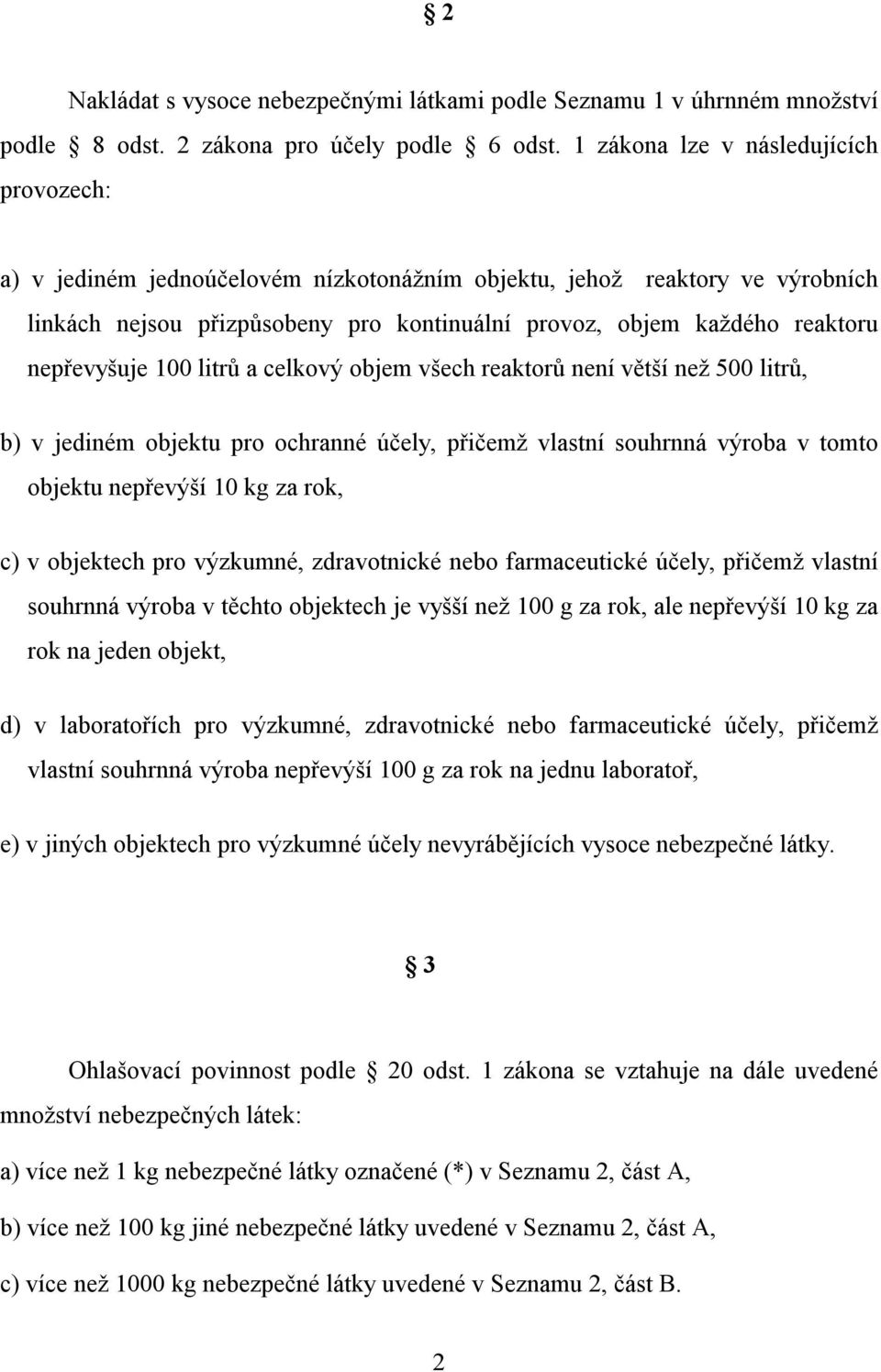 nepřevyšuje 100 litrů a celkový objem všech reaktorů není větší než 500 litrů, b) v jediném objektu pro ochranné účely, přičemž vlastní souhrnná výroba v tomto objektu nepřevýší 10 kg za rok, c) v