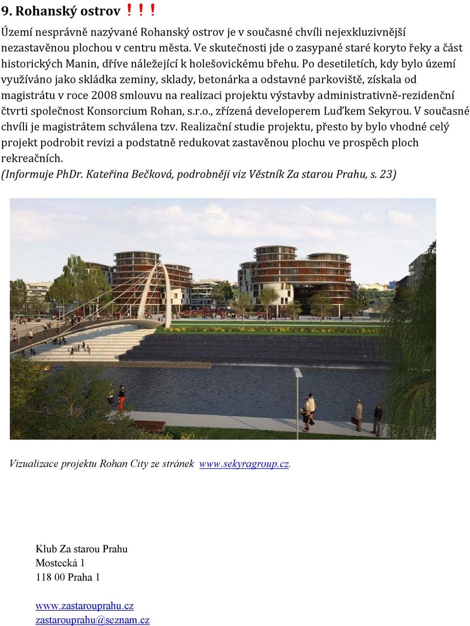 Po desetiletích, kdy bylo území využíváno jako skládka zeminy, sklady, betonárka a odstavné parkoviště, získala od magistrátu v roce 2008 smlouvu na realizaci projektu výstavby administrativně
