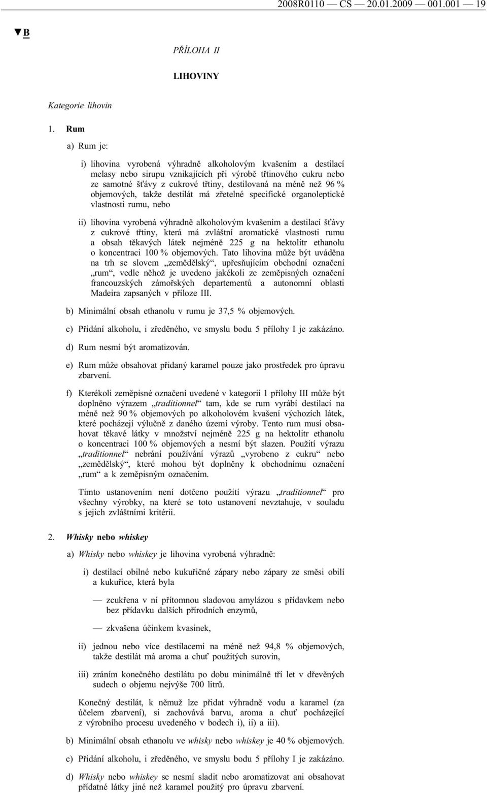 než 96 % objemových, takže destilát má zřetelné specifické organoleptické vlastnosti rumu, nebo ii) lihovina vyrobená výhradně alkoholovým kvašením a destilací šťávy z cukrové třtiny, která má
