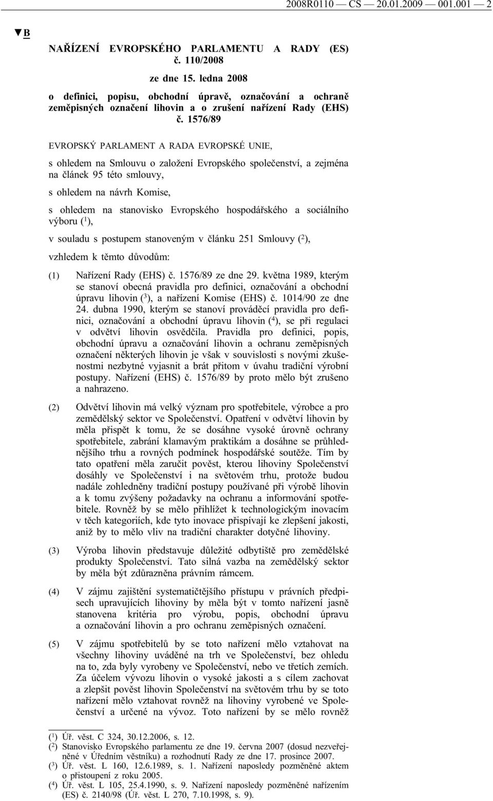 1576/89 EVROPSKÝ PARLAMENT A RADA EVROPSKÉ UNIE, s ohledem na Smlouvu o založení Evropského společenství, a zejména na článek 95 této smlouvy, s ohledem na návrh Komise, s ohledem na stanovisko