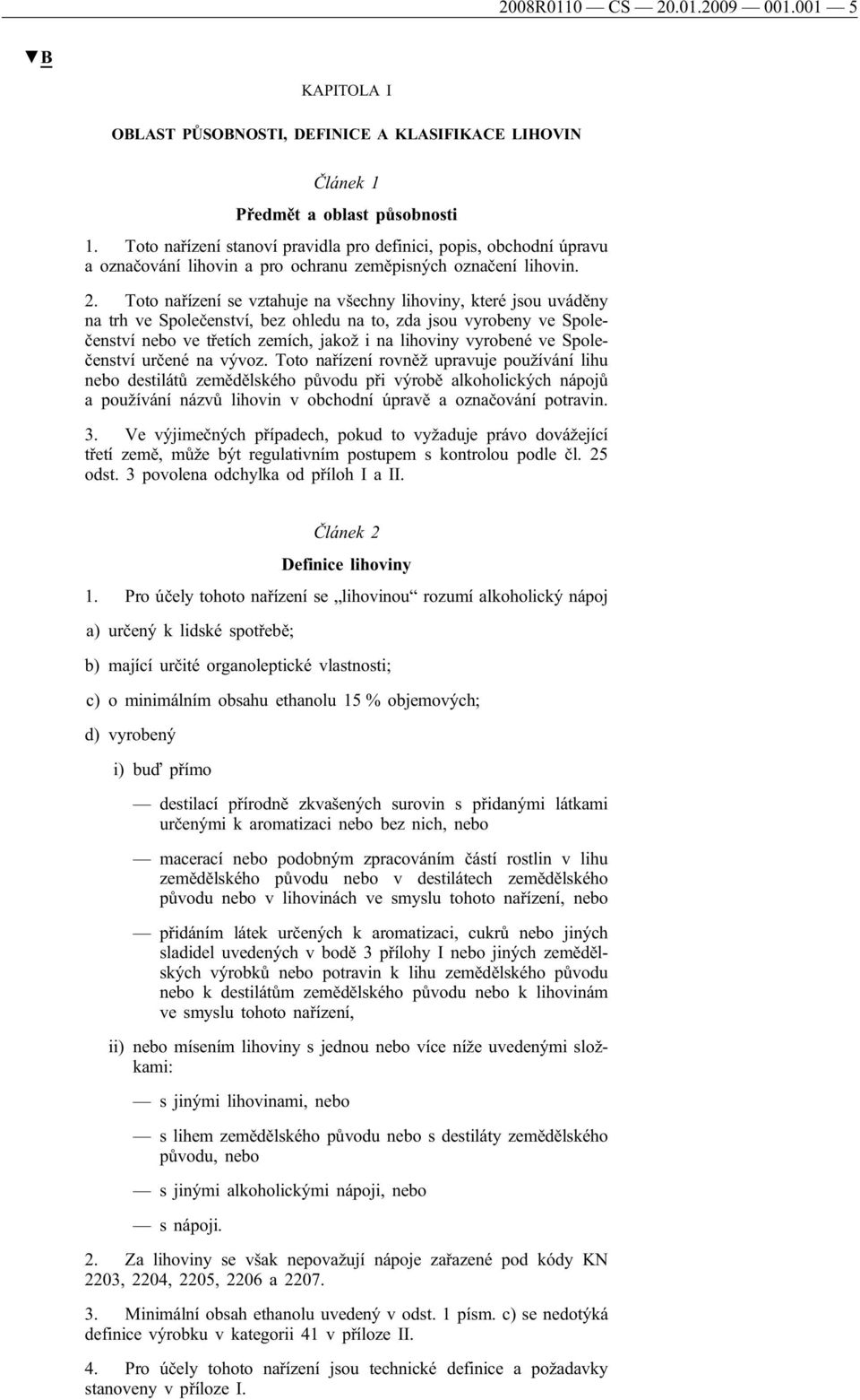 Toto nařízení se vztahuje na všechny lihoviny, které jsou uváděny na trh ve Společenství, bez ohledu na to, zda jsou vyrobeny ve Společenství nebo ve třetích zemích, jakož i na lihoviny vyrobené ve