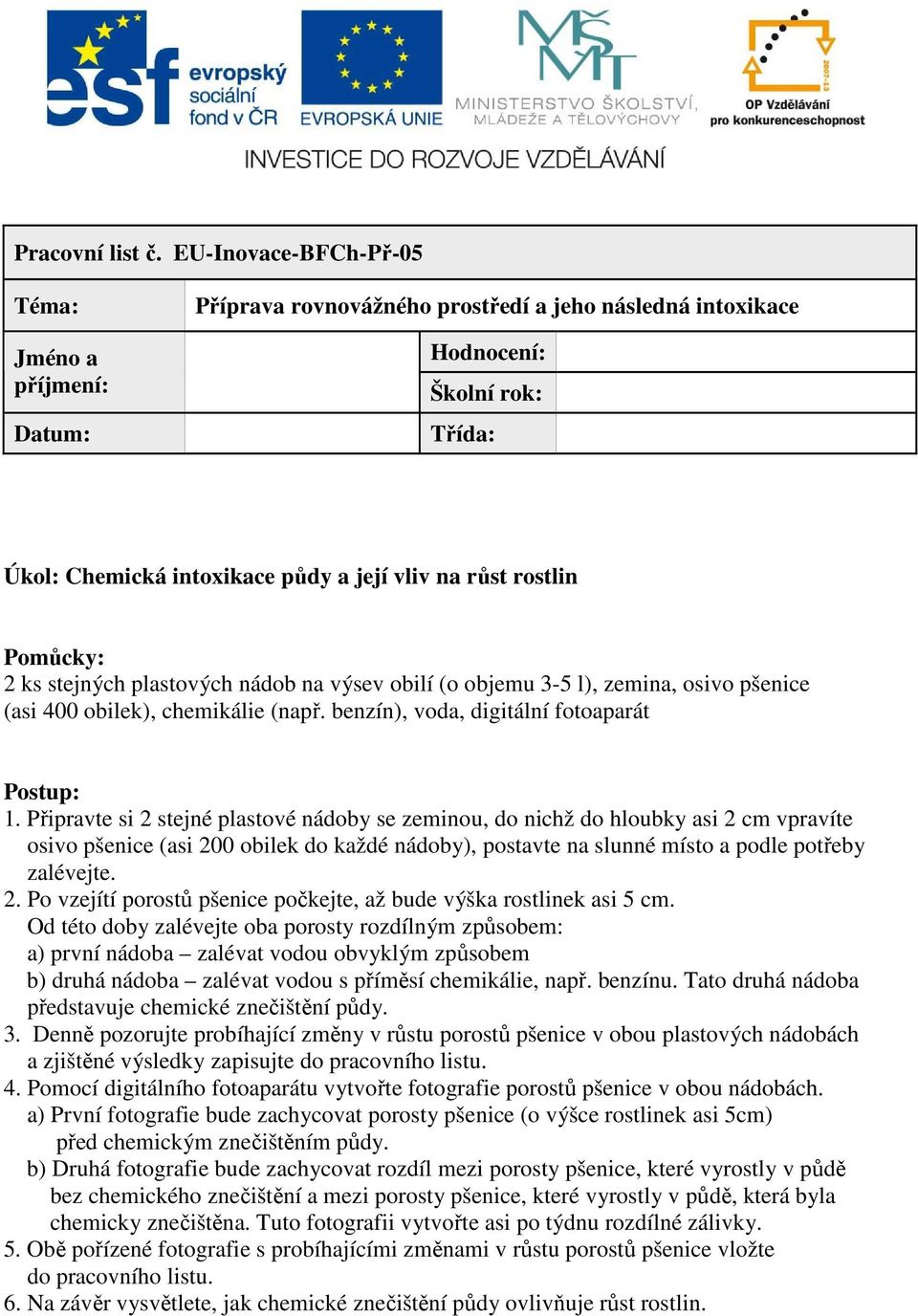 rostlin Pomůcky: 2 ks stejných plastových nádob na výsev obilí (o objemu 3-5 l), zemina, osivo pšenice (asi 400 obilek), chemikálie (např. benzín), voda, digitální fotoaparát Postup: 1.