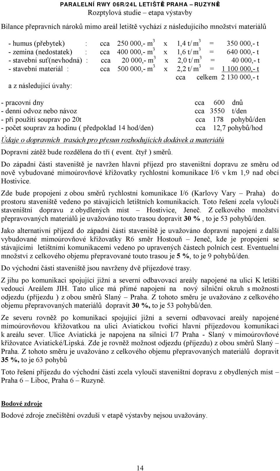 následující úvahy: - pracovní dny cca 600 dnů - denní odvoz nebo návoz cca 3550 t/den - při použití souprav po 20t cca 178 pohybů/den - počet souprav za hodinu ( předpoklad 14 hod/den) cca 12,7