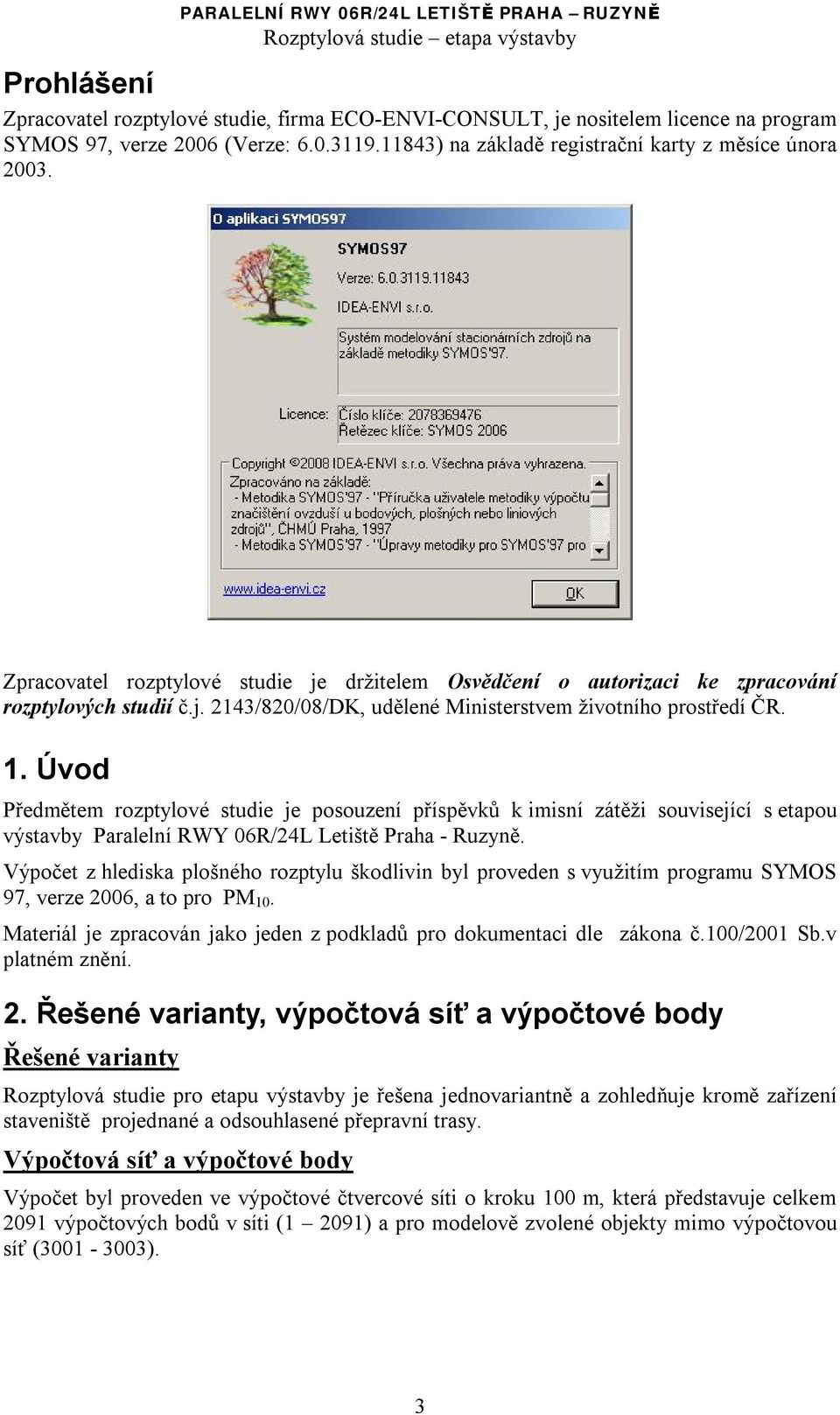 Úvod Předmětem rozptylové studie je posouzení příspěvků k imisní zátěži související s etapou výstavby Paralelní RWY 06R/24L Letiště Praha - Ruzyně.