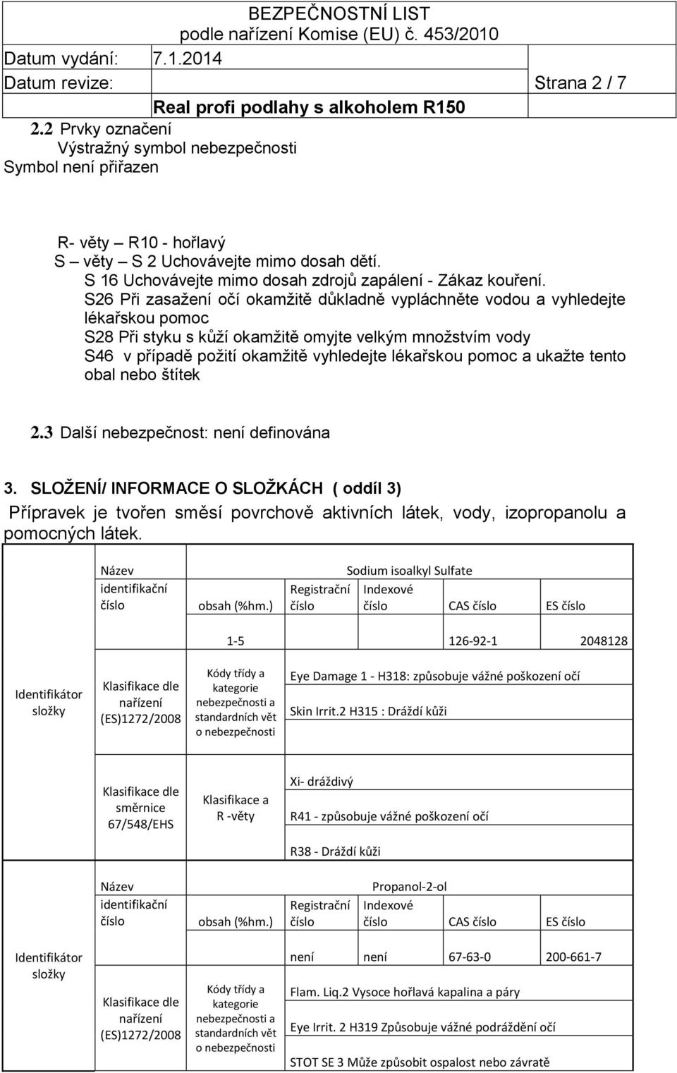 S26 Při zasažení očí okamžitě důkladně vypláchněte vodou a vyhledejte lékařskou pomoc S28 Při styku s kůží okamžitě omyjte velkým množstvím vody S46 v případě požití okamžitě vyhledejte lékařskou