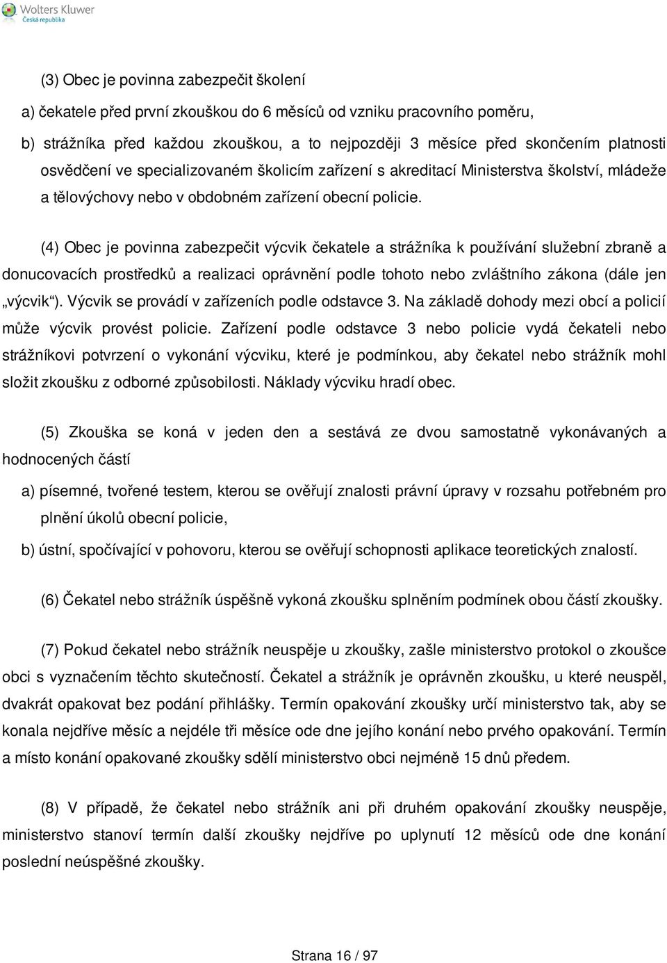 (4) Obec je povinna zabezpečit výcvik čekatele a strážníka k používání služební zbraně a donucovacích prostředků a realizaci oprávnění podle tohoto nebo zvláštního zákona (dále jen výcvik ).