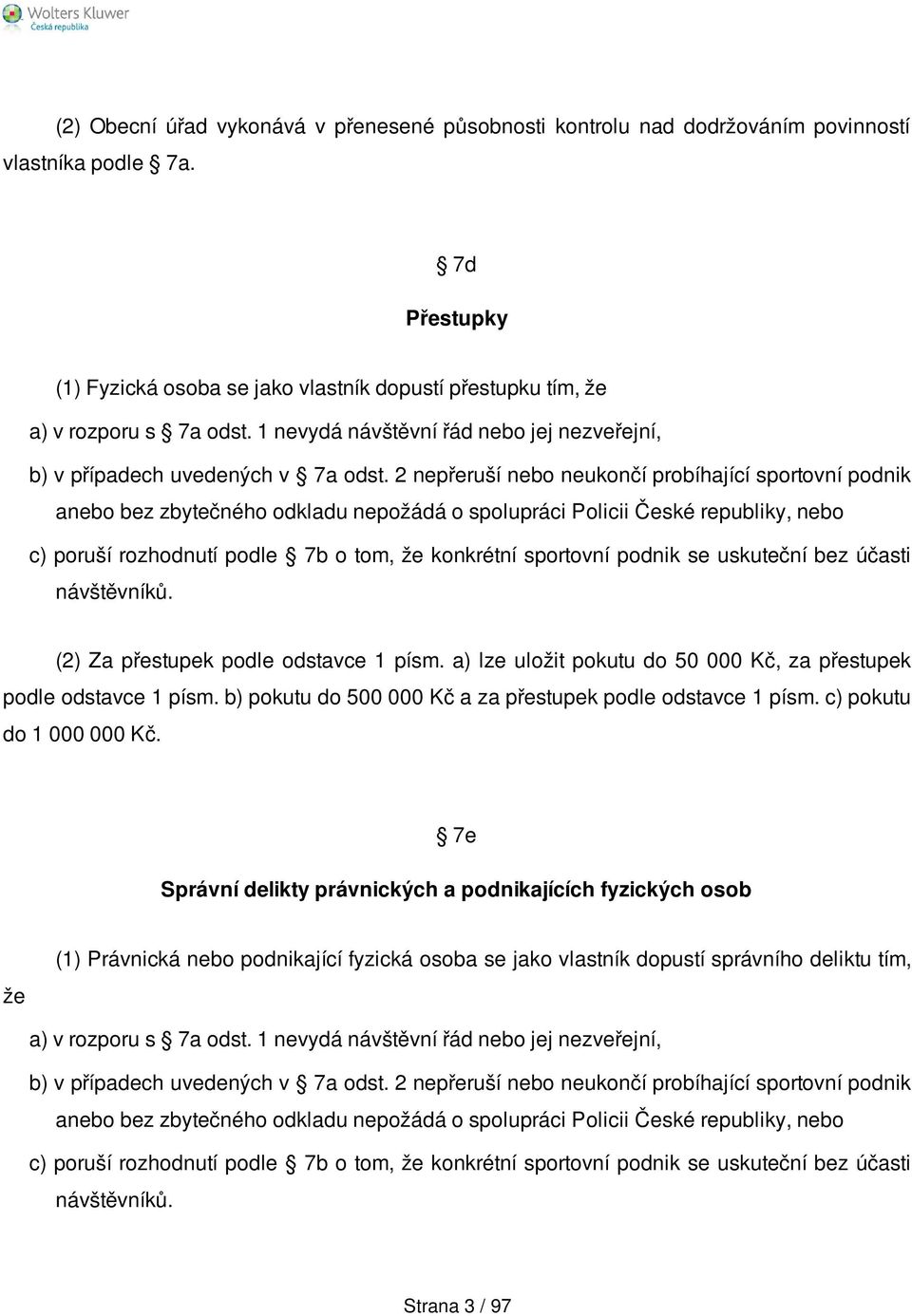 2 nepřeruší nebo neukončí probíhající sportovní podnik anebo bez zbytečného odkladu nepožádá o spolupráci Policii České republiky, nebo c) poruší rozhodnutí podle 7b o tom, že konkrétní sportovní