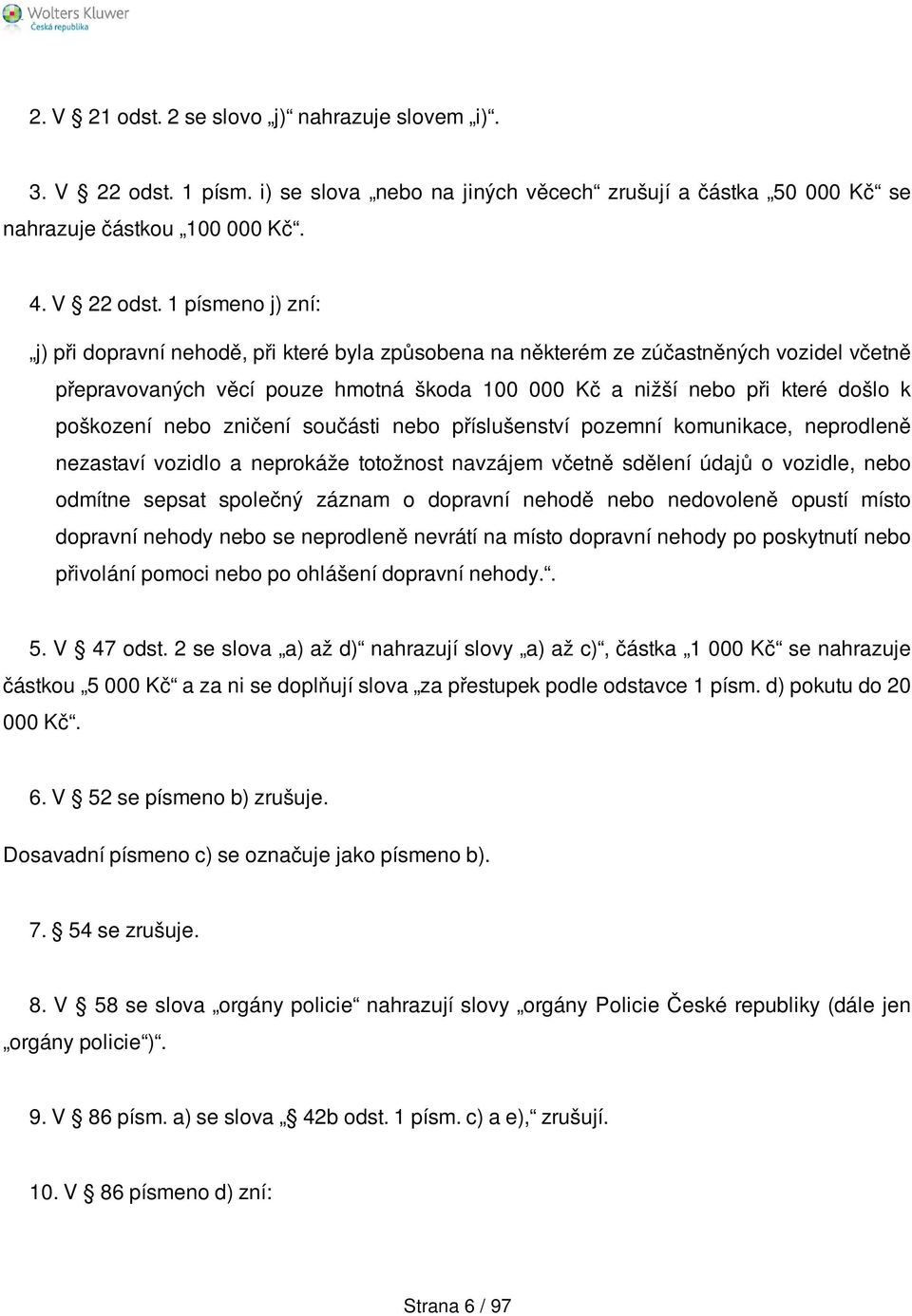 1 písmeno j) zní: j) při dopravní nehodě, při které byla způsobena na některém ze zúčastněných vozidel včetně přepravovaných věcí pouze hmotná škoda 100 000 Kč a nižší nebo při které došlo k