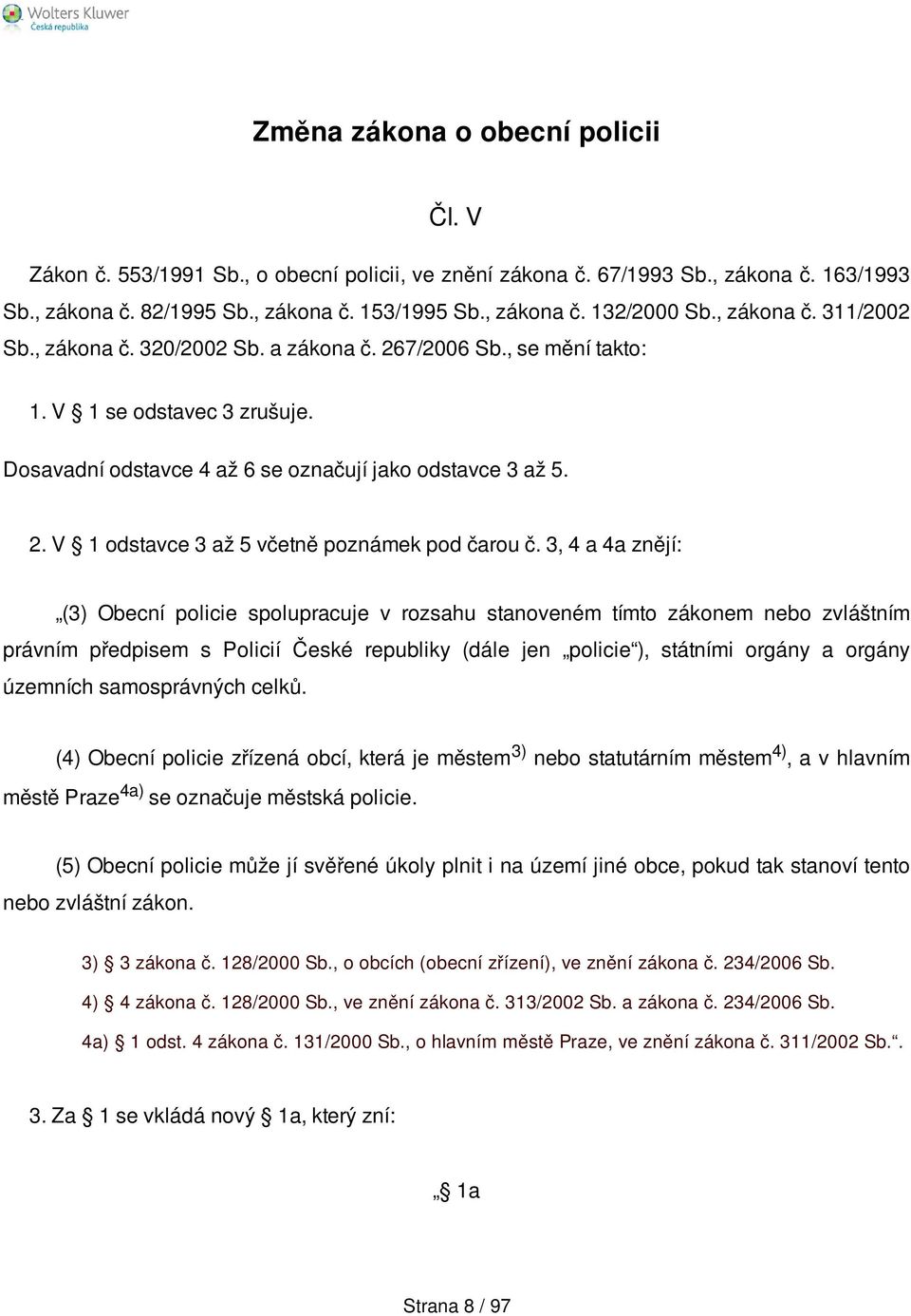 3, 4 a 4a znějí: (3) Obecní policie spolupracuje v rozsahu stanoveném tímto zákonem nebo zvláštním právním předpisem s Policií České republiky (dále jen policie ), státními orgány a orgány územních