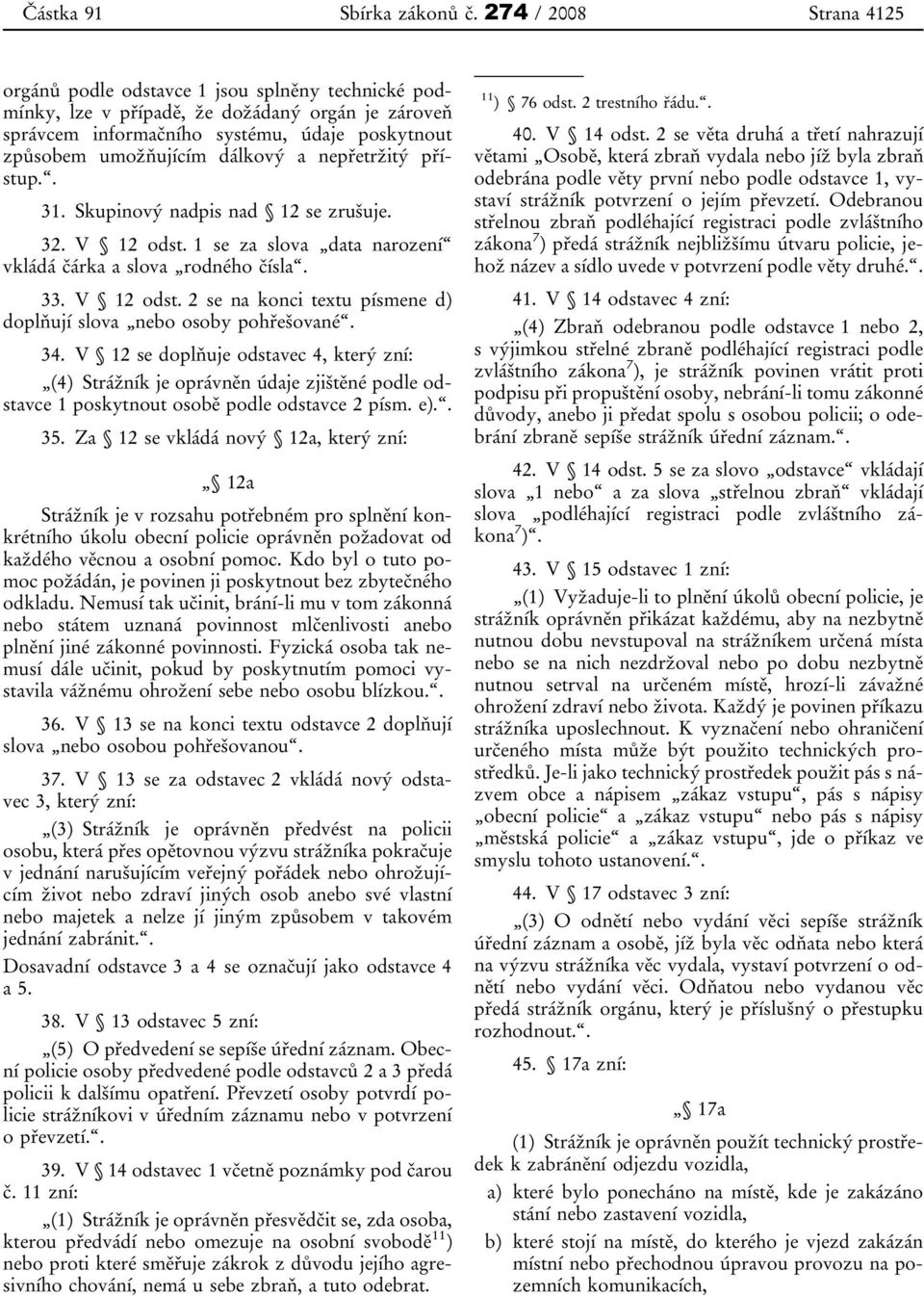 34. V 12 se doplňuje odstavec 4, který zní: (4) Strážník je oprávněn údaje zjištěné podle odstavce 1 poskytnout osobě podle odstavce 2 písm. e).. 35.