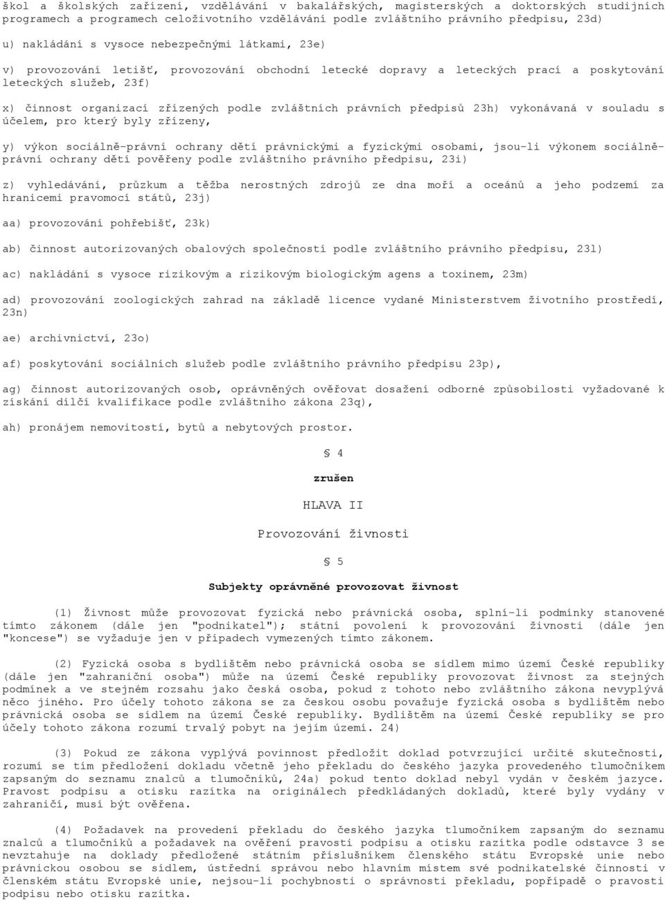 právních předpisů 23h) vykonávaná v souladu s účelem, pro který byly zřízeny, y) výkon sociálně-právní ochrany dětí právnickými a fyzickými osobami, jsou-li výkonem sociálněprávní ochrany dětí