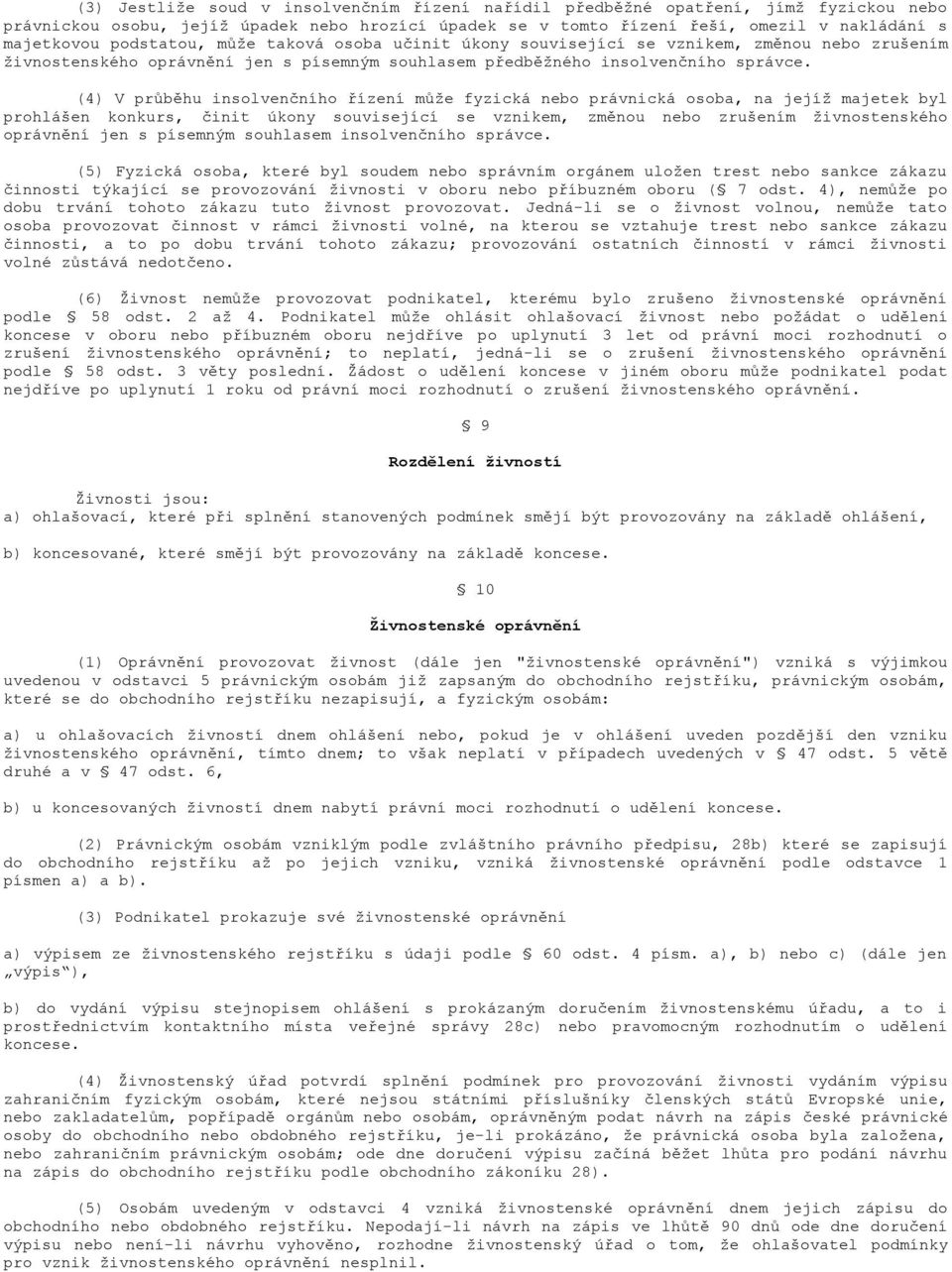 (4) V průběhu insolvenčního řízení může fyzická nebo právnická osoba, na jejíž majetek byl prohlášen konkurs, činit úkony související se vznikem, změnou nebo zrušením živnostenského oprávnění jen s