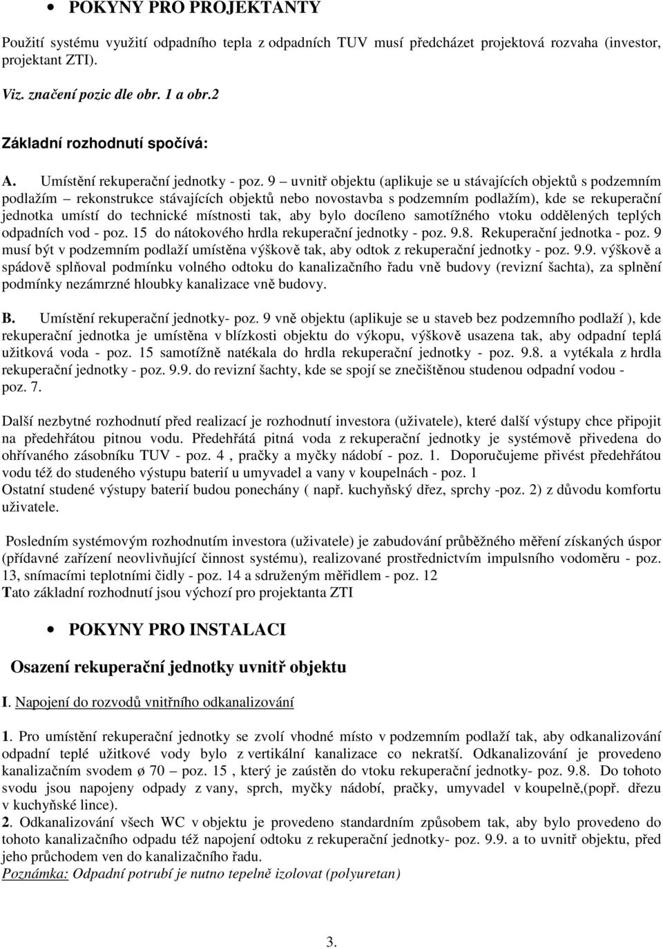 9 uvnitř objektu (aplikuje se u stávajících objektů s podzemním podlažím rekonstrukce stávajících objektů nebo novostavba s podzemním podlažím), kde se rekuperační jednotka umístí do technické