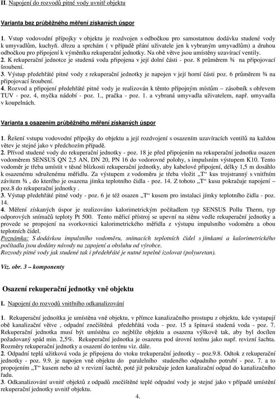 dřezu a sprchám ( v případě přání uživatele jen k vybraným umyvadlům) a druhou odbočkou pro připojení k výměníku rekuperační jednotky. Na obě větve jsou umístěny uzavírací ventily. 2.