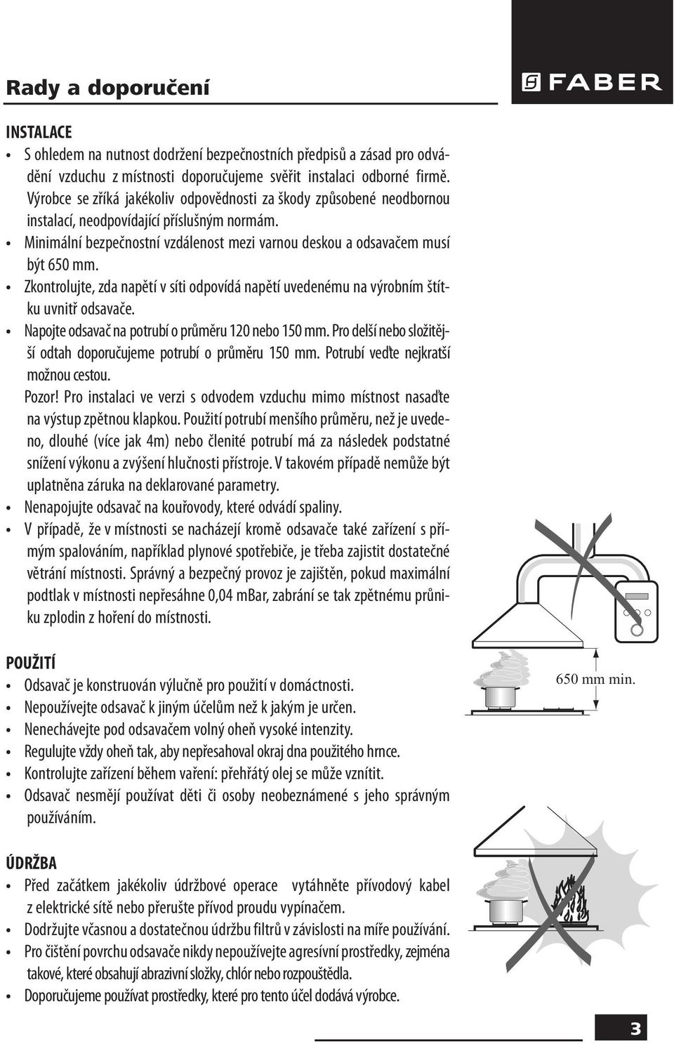 Zkontrolujte, zda napětí v síti odpovídá napětí uvedenému na výrobním štítku uvnitř odsavače. Napojte odsavač na potrubí o průměru 120 nebo 150 mm.