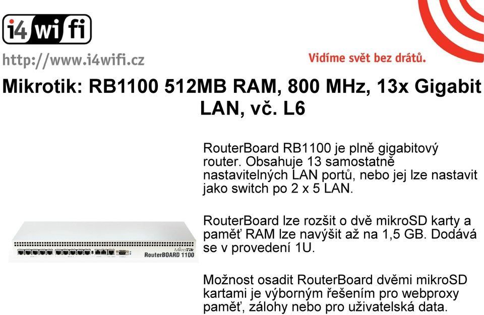 RouterBoard lze rozšit o dvě mikrosd karty a paměť RAM lze navýšit až na 1,5 GB. Dodává se v provedení 1U.